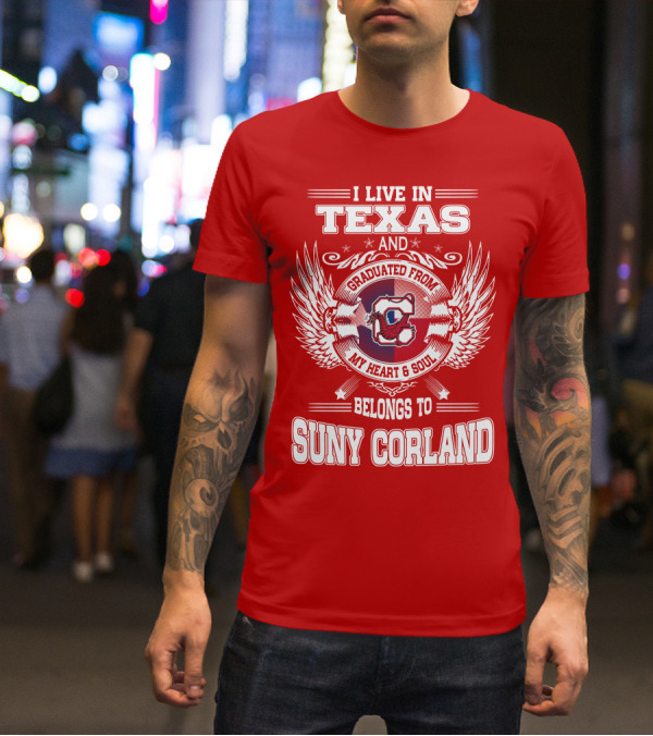 I LIVE IN TEXAS AND GRADUATED FROM SUNY CORLAND MY HEART AND SOUL BELONGS TO T-Shirt