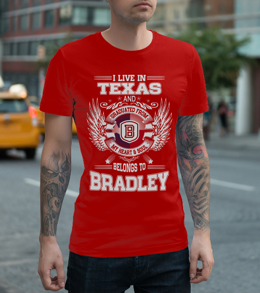 I Live in Texas and Graduated from Bradley My Heart and Soul Belongs to Bradley T-Shirt
