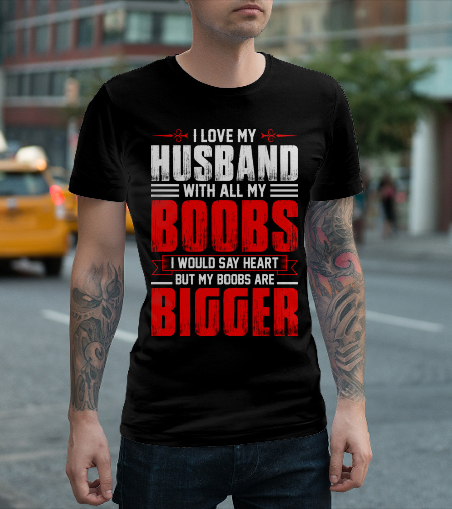 I Love My Husband With All My Boobs I Would Say Heart But My Boobs Are Bigger T-Shirt