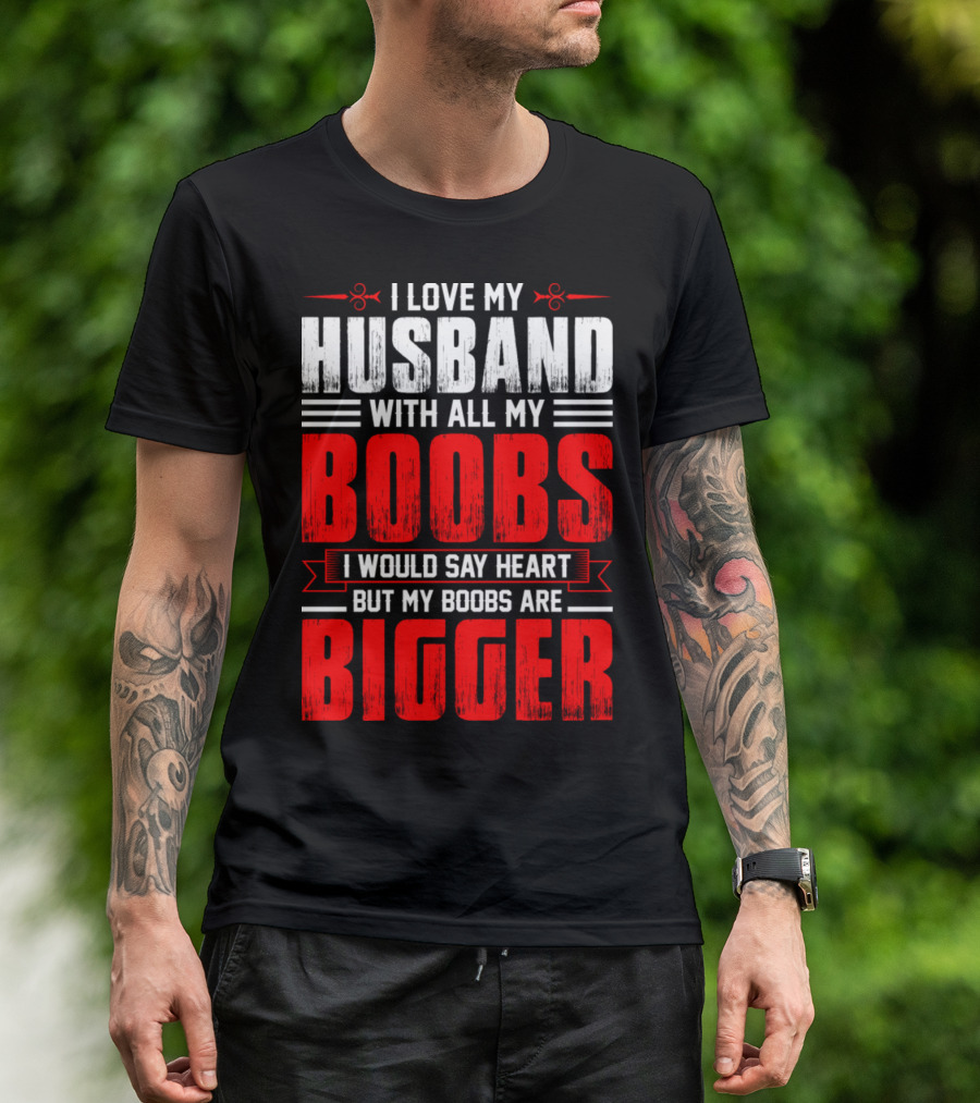 I Love My Husband With All My Boobs I Would Say Heart But My Boobs Are Bigger T-Shirt