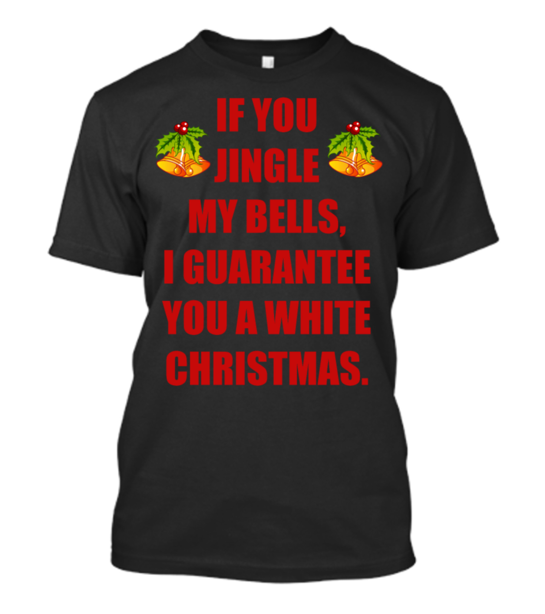 If You Jingle My Bells I Guarantee You A White Christmas T-Shirt