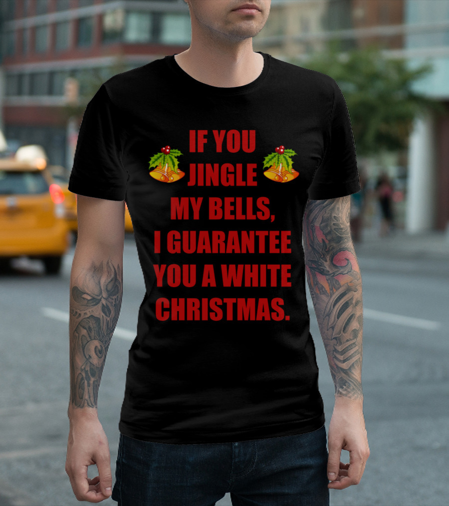If You Jingle My Bells I Guarantee You A White Christmas T-Shirt