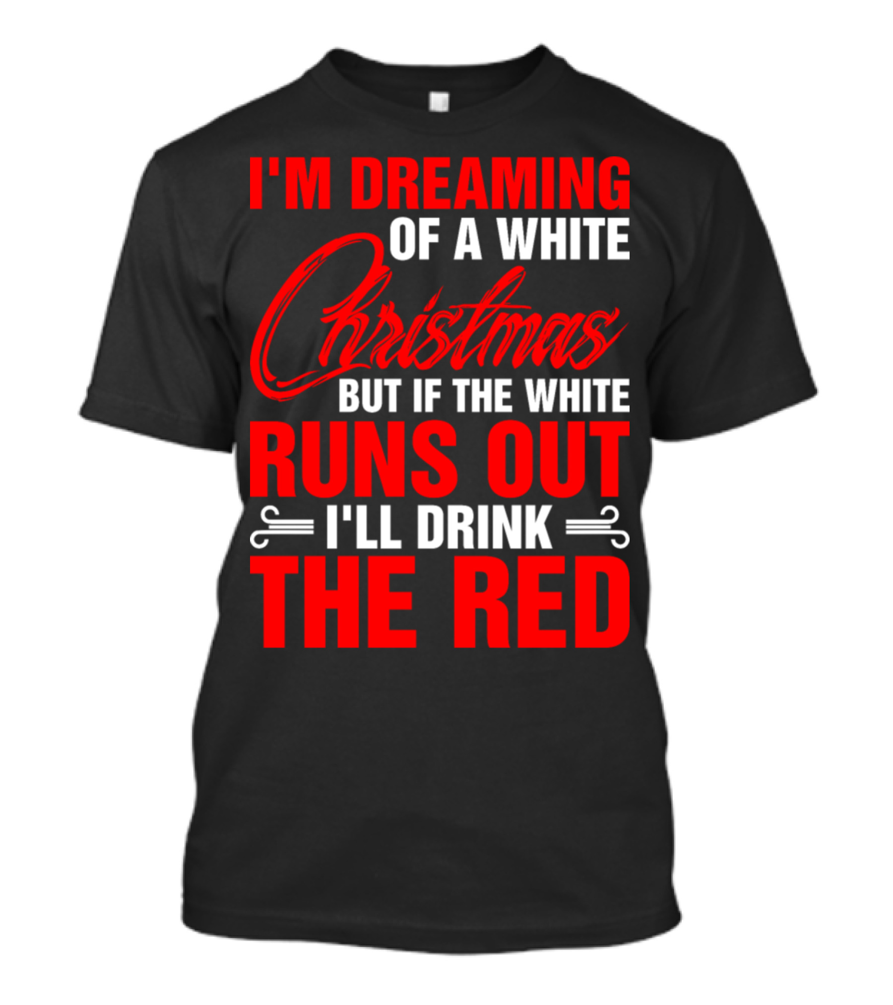 I'm Dreaming Of A White Christmas But If The White Runs Out I'll Drink The Red T-Shirt