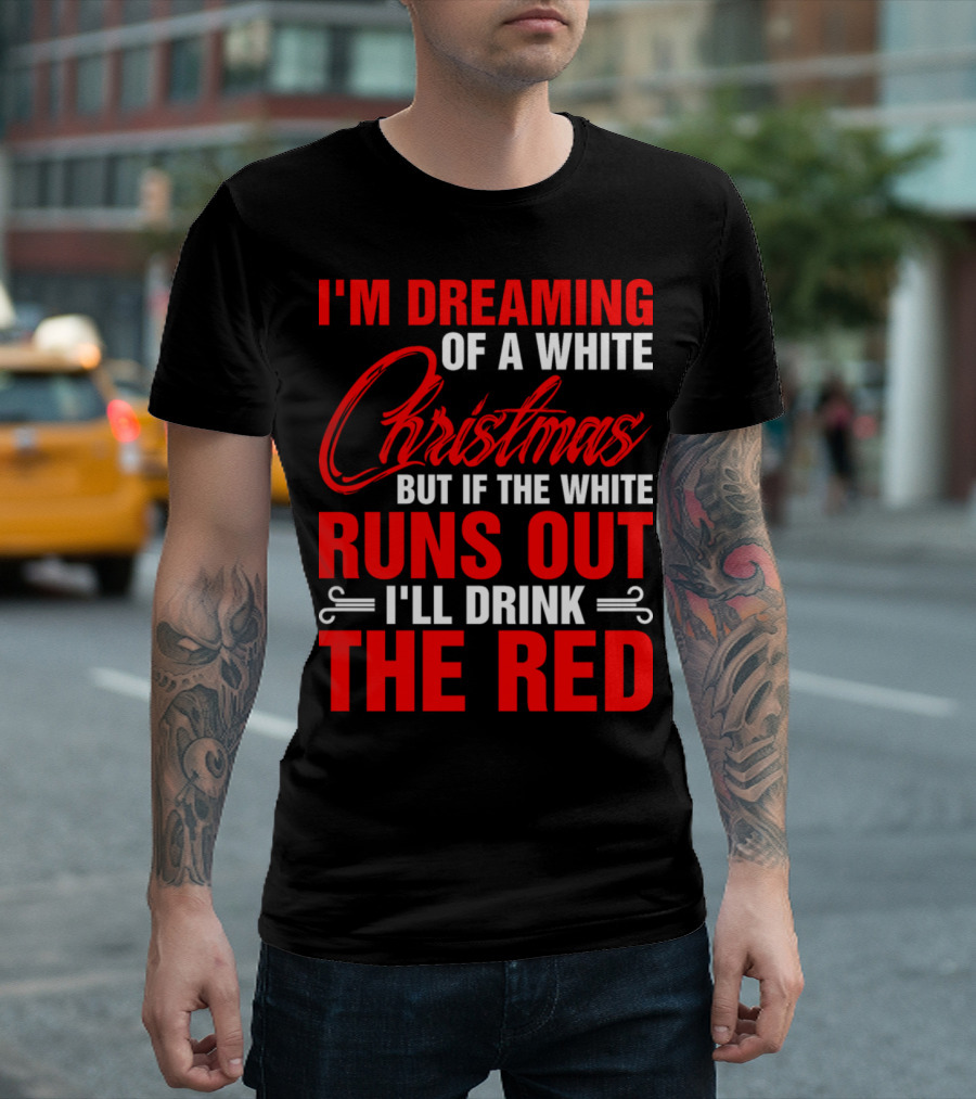 I'm Dreaming Of A White Christmas But If The White Runs Out I'll Drink The Red T-Shirt