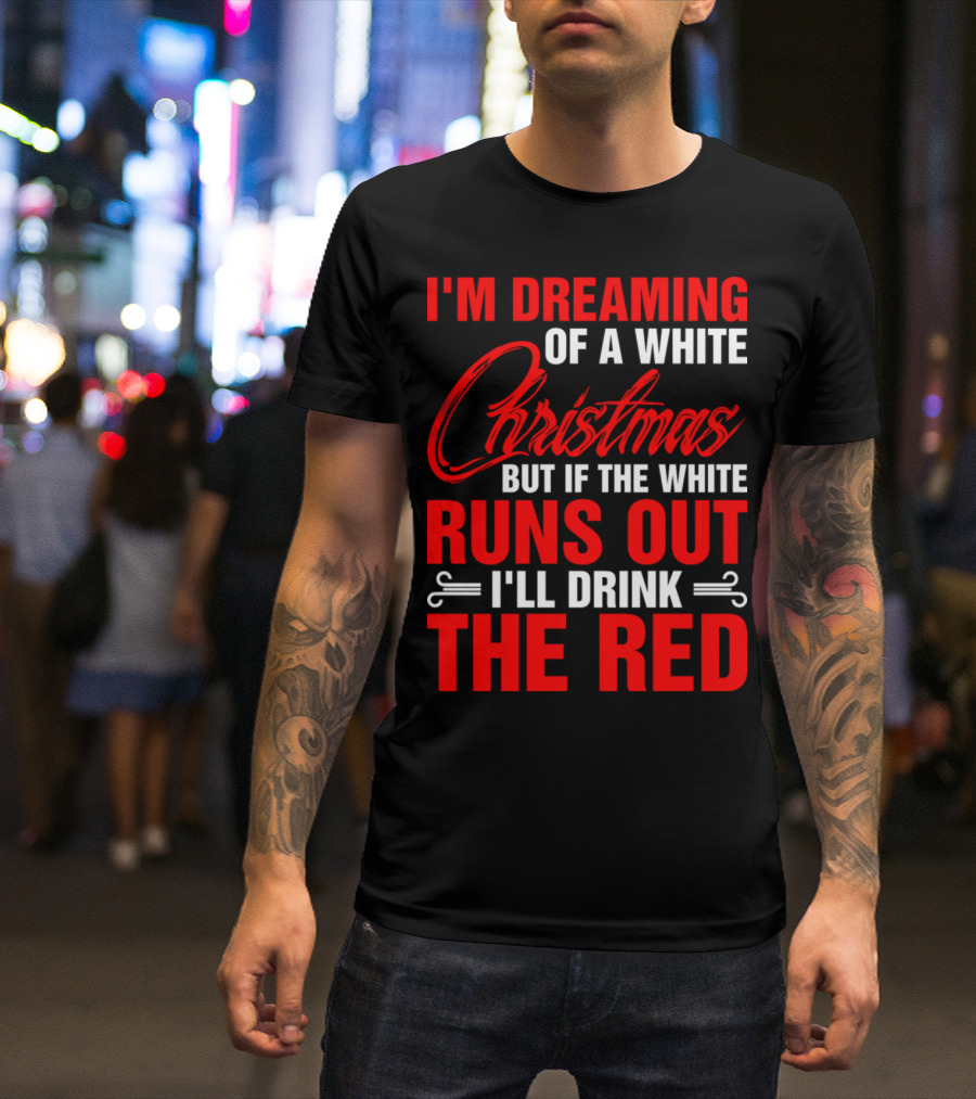 I'm Dreaming Of A White Christmas But If The White Runs Out I'll Drink The Red T-Shirt
