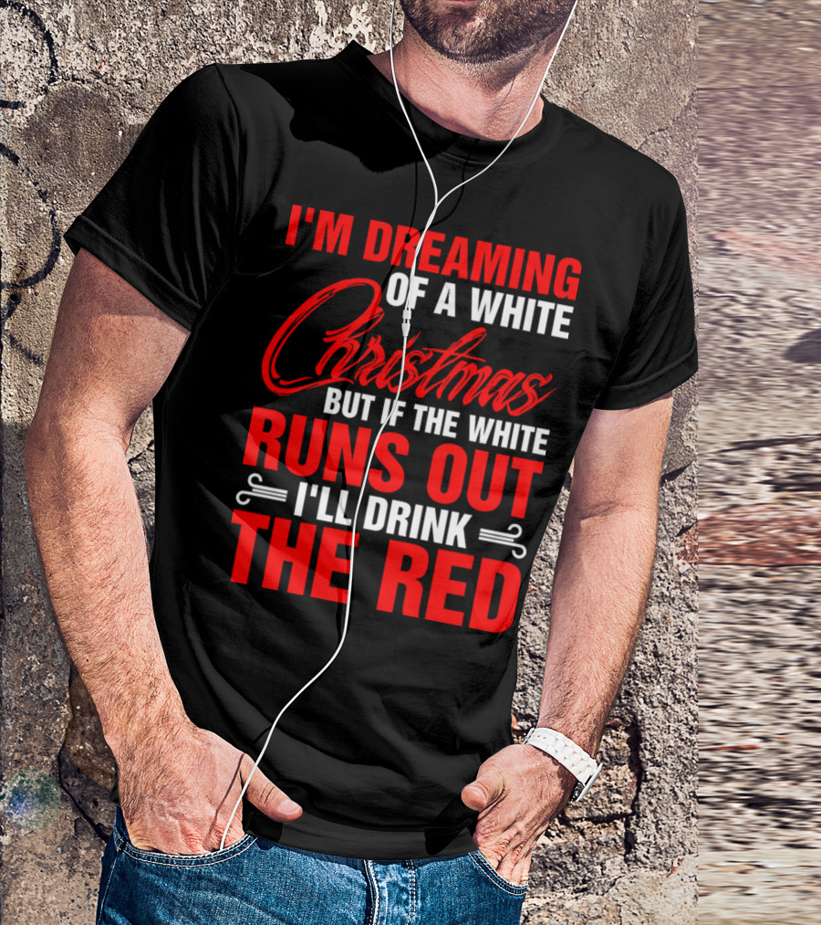 I'm Dreaming Of A White Christmas But If The White Runs Out I'll Drink The Red T-Shirt