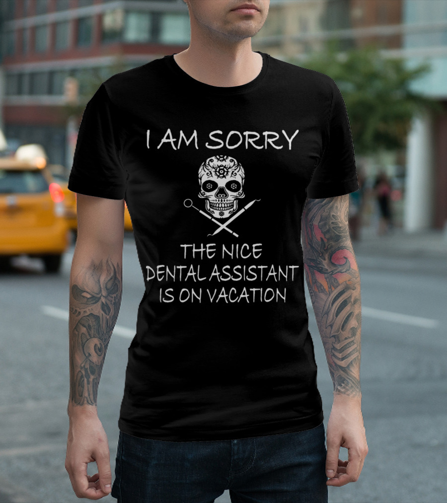 I Am Sorry The Nice Dental Assistant Is On Vacation Skull Dentistry Tools T-Shirt
