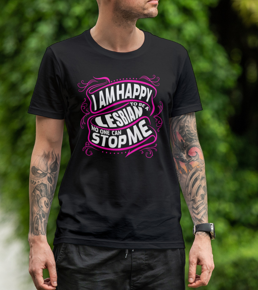 I Am Happy To Be A Lesbian No One Can Stop Me T-Shirt