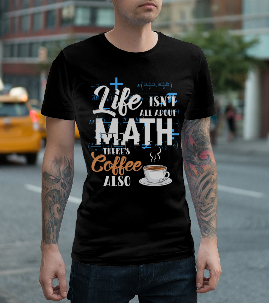 Life Isn't All About Math There's Coffee Also T-Shirt