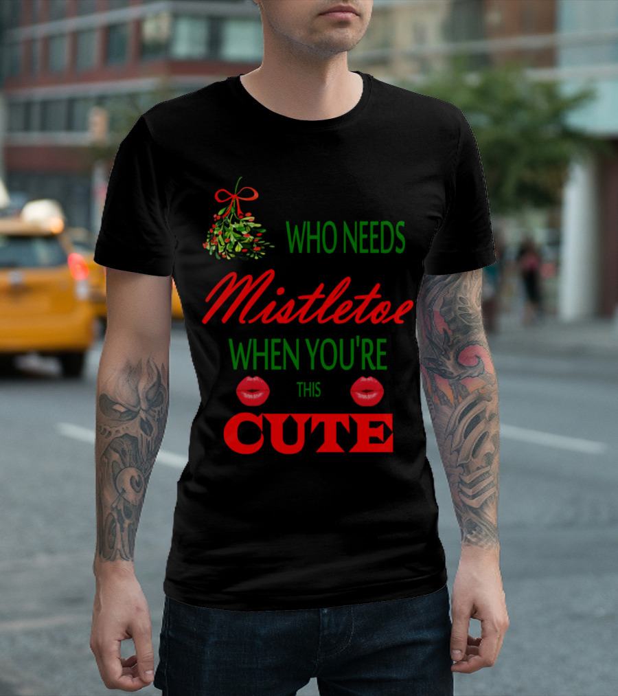 WHO NEEDS MISTLETOE WHEN YOU'RE THIS CUTE T-Shirt