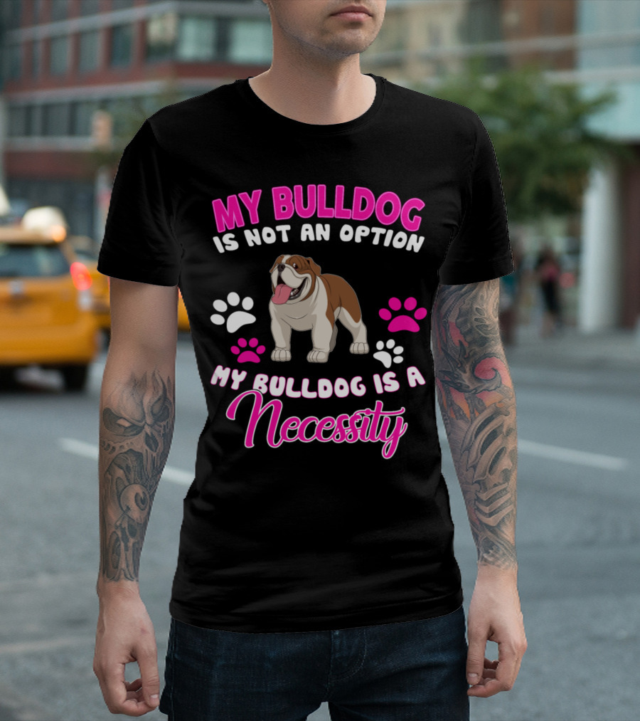 My Bulldog Is Not An Option My Bulldog Is A Necessity T-Shirt