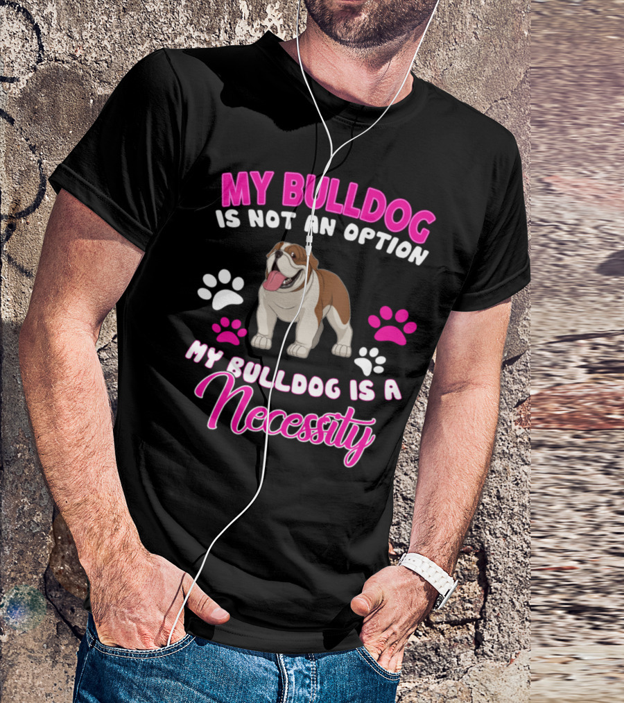 My Bulldog Is Not An Option My Bulldog Is A Necessity T-Shirt