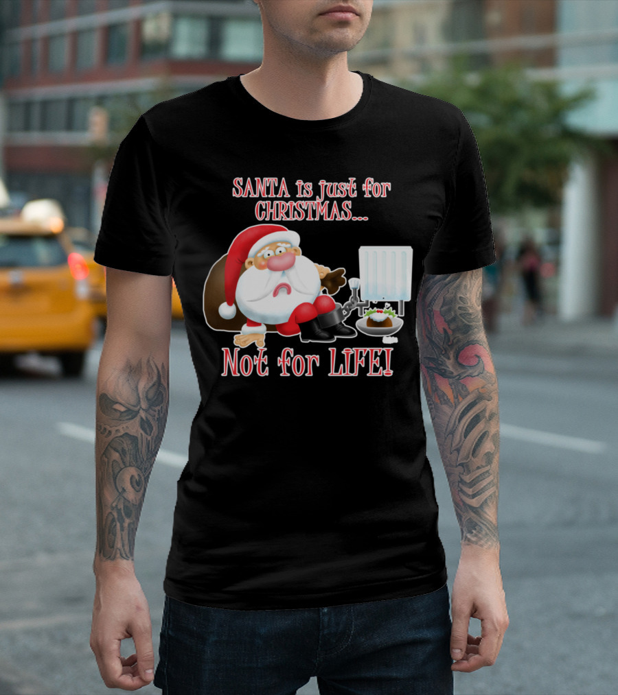 SANTA is just for CHRISTMAS. Not for LIFE T-Shirt