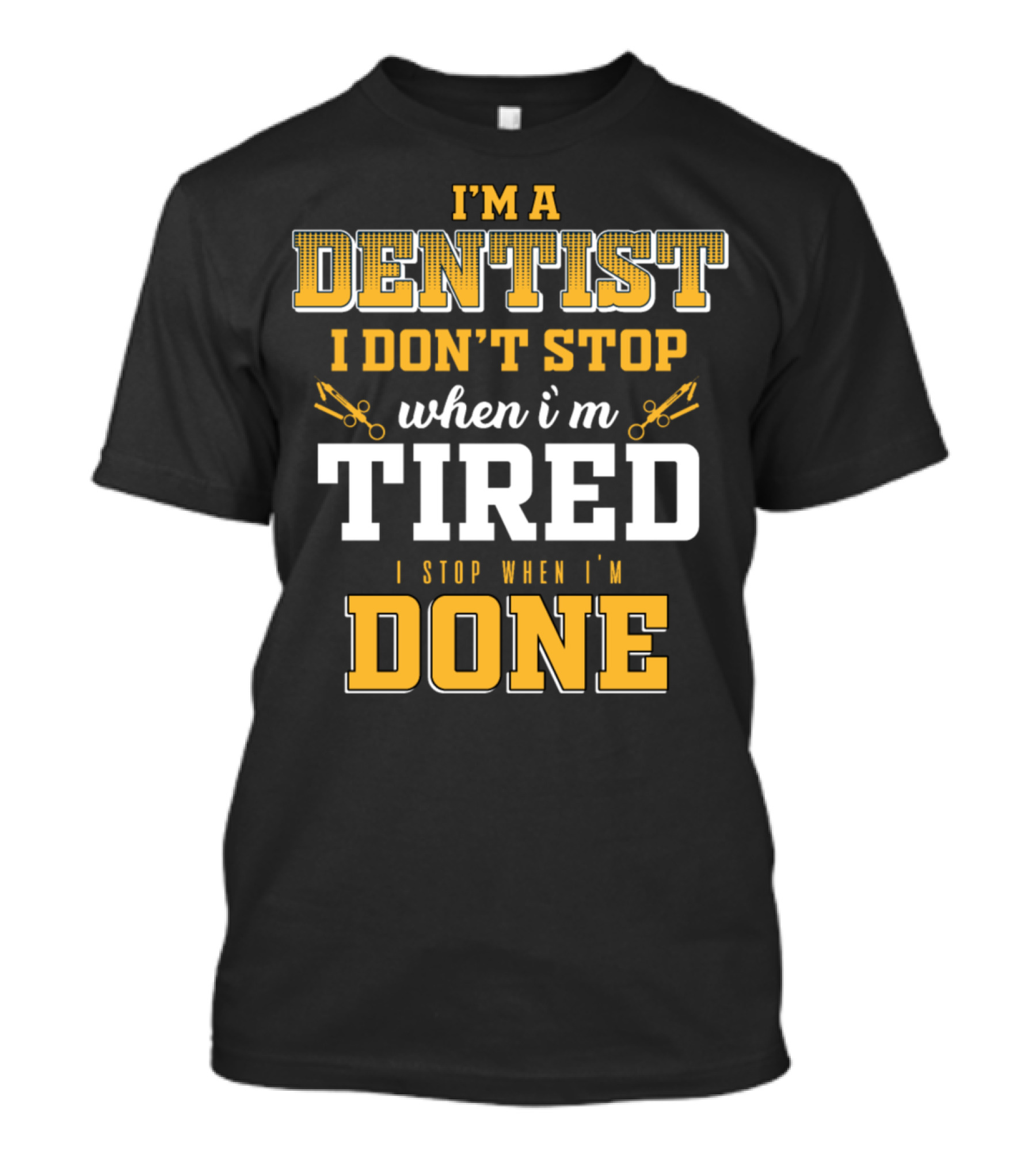 I'm A Dentist I Don't Stop When I'm Tired I Stop When I'm Done T-Shirt