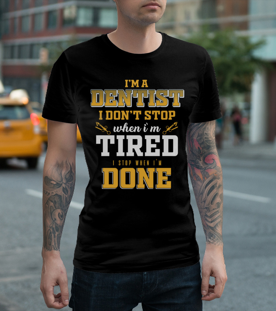 I'm A Dentist I Don't Stop When I'm Tired I Stop When I'm Done T-Shirt