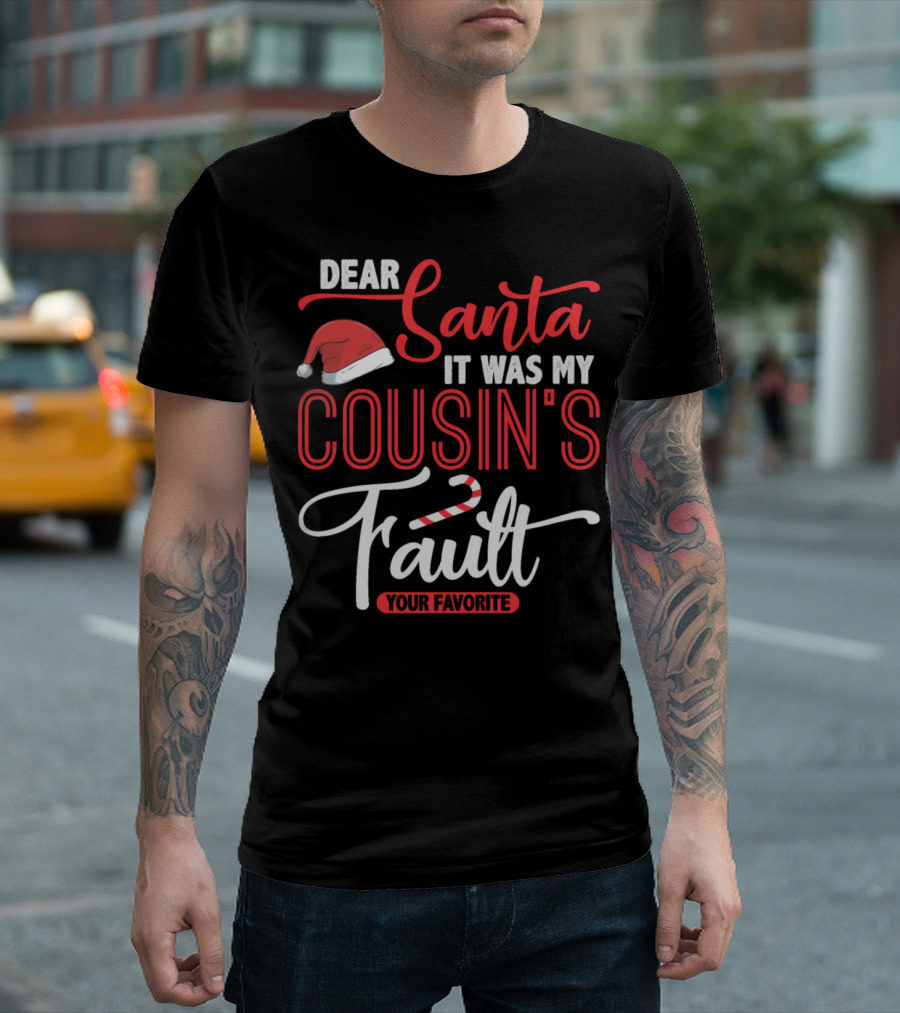 Dear Santa It Was My Cousin's Fault Your Favorite T-Shirt