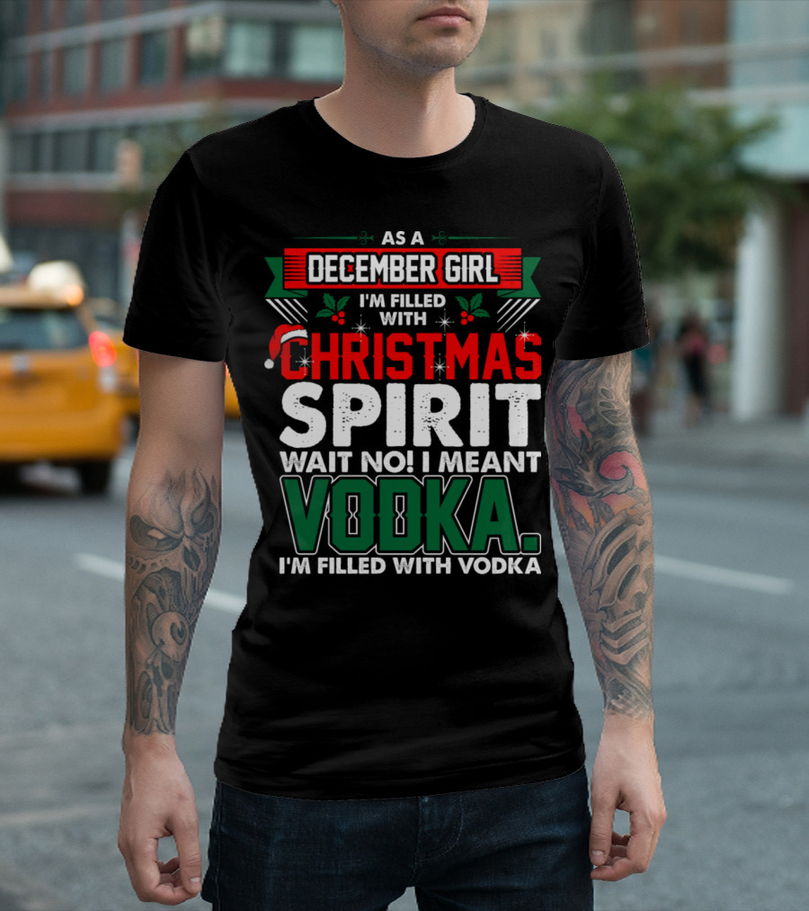 As A December Girl I'm Filled With Christmas Spirit Wait No I Meant Vodka T-Shirt
