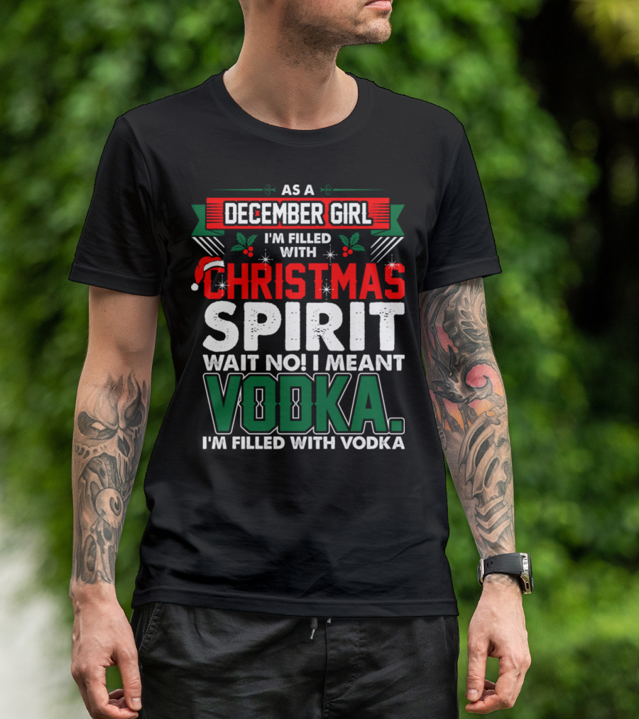 As A December Girl I'm Filled With Christmas Spirit Wait No I Meant Vodka T-Shirt