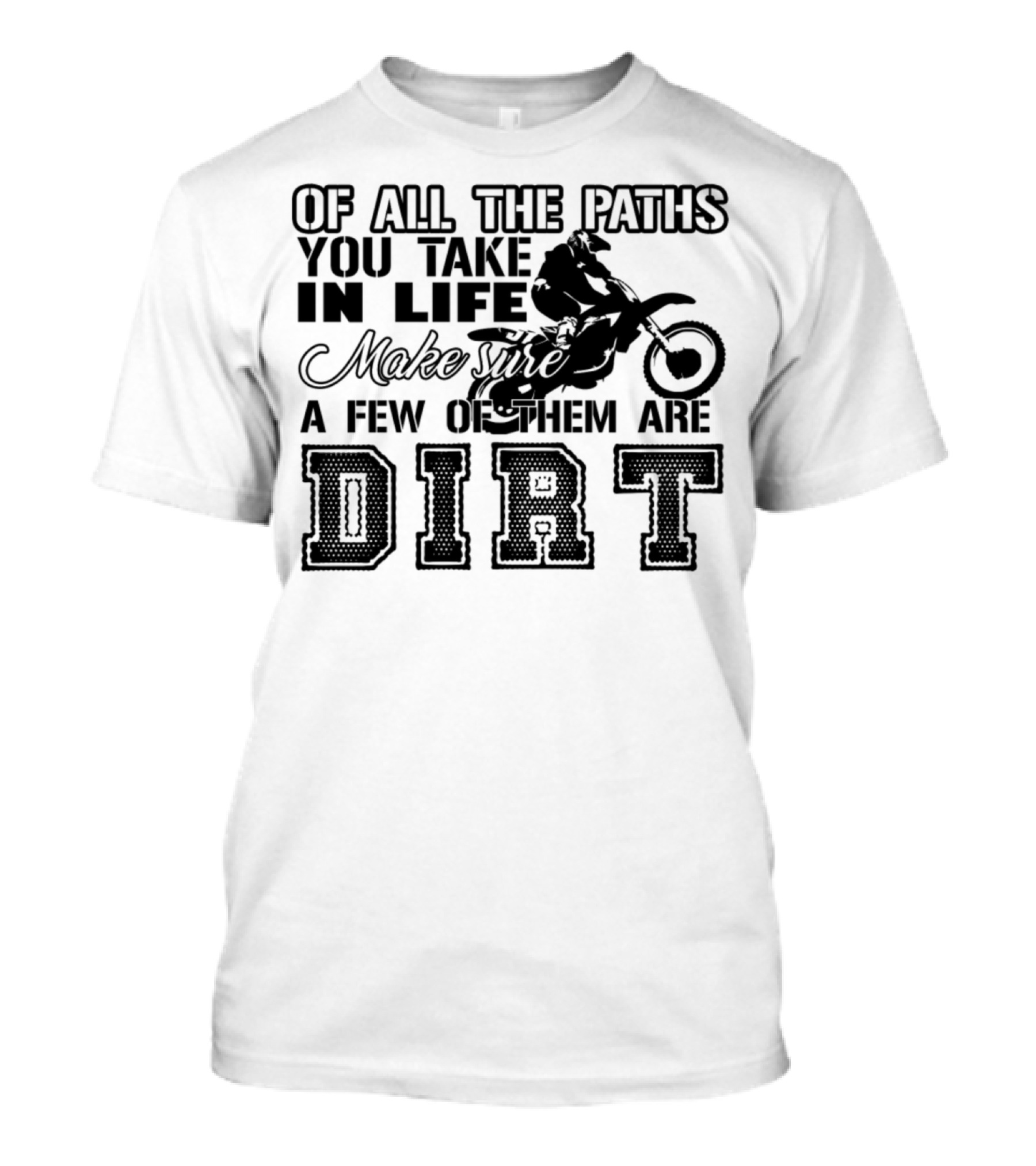 Of All The Paths You Take In Life Make Sure A Few Of Them Are Dirt T-Shirt