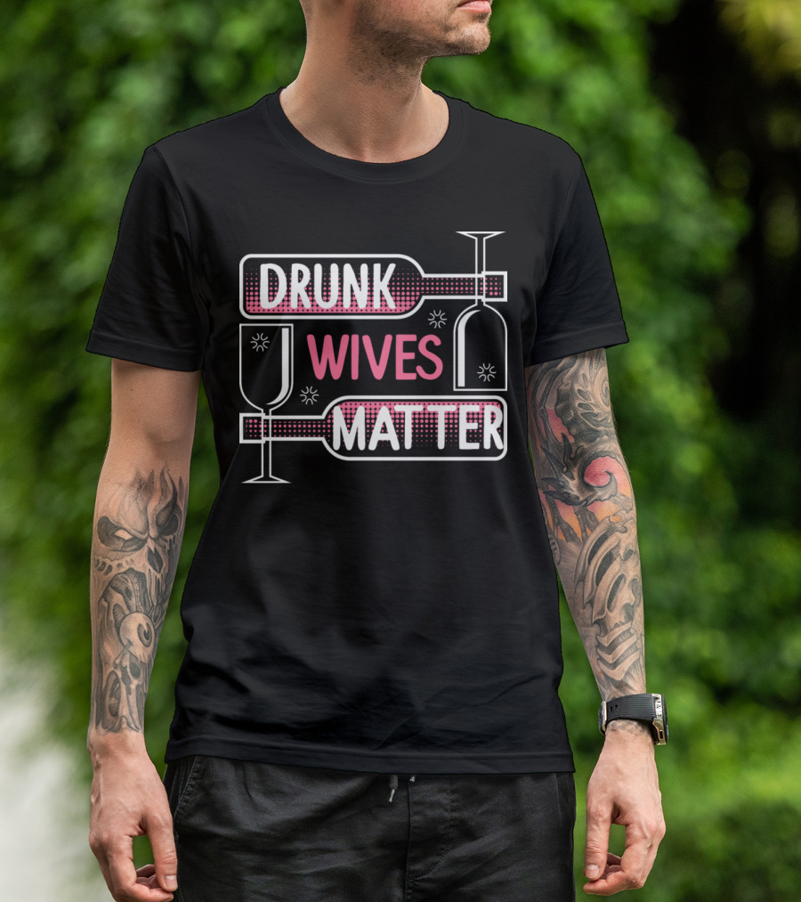 Drunk Wives Matter Alcohol Humor Adult Pun Bottle And Glass Playful T-Shirt
