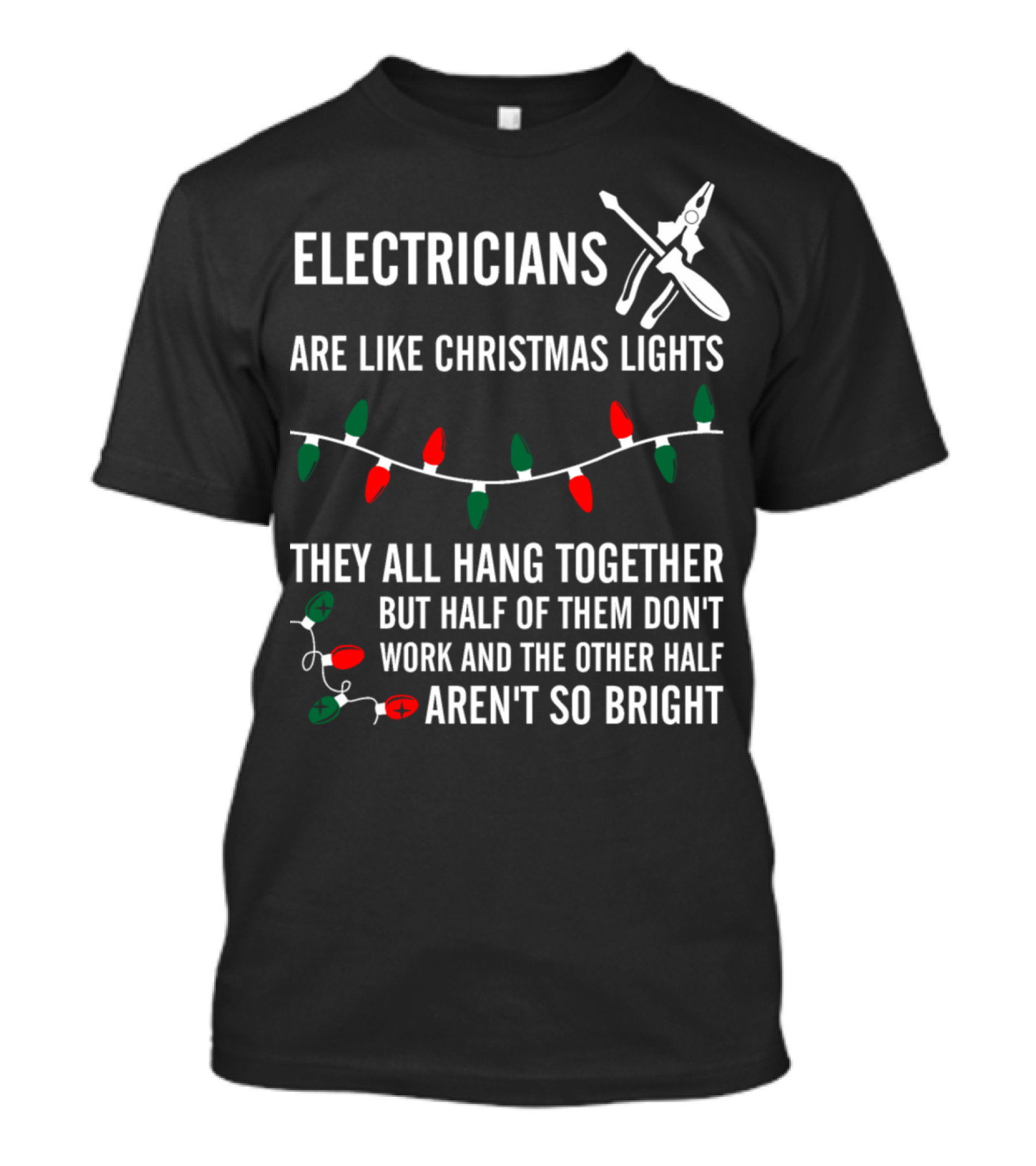 Electricians Are Like Christmas Lights They All Hang Together But Half Of Them Don't Work And The Other Half Aren't So Bright T-Shirt