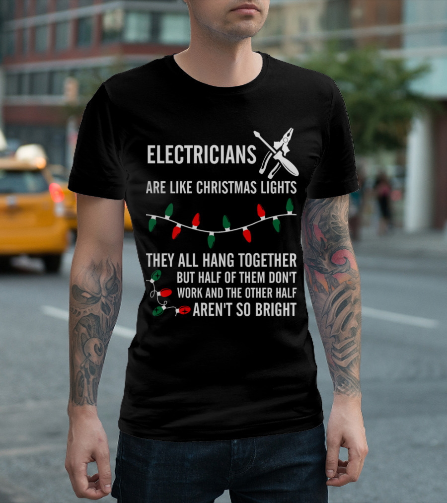 Electricians Are Like Christmas Lights They All Hang Together But Half Of Them Don't Work And The Other Half Aren't So Bright T-Shirt