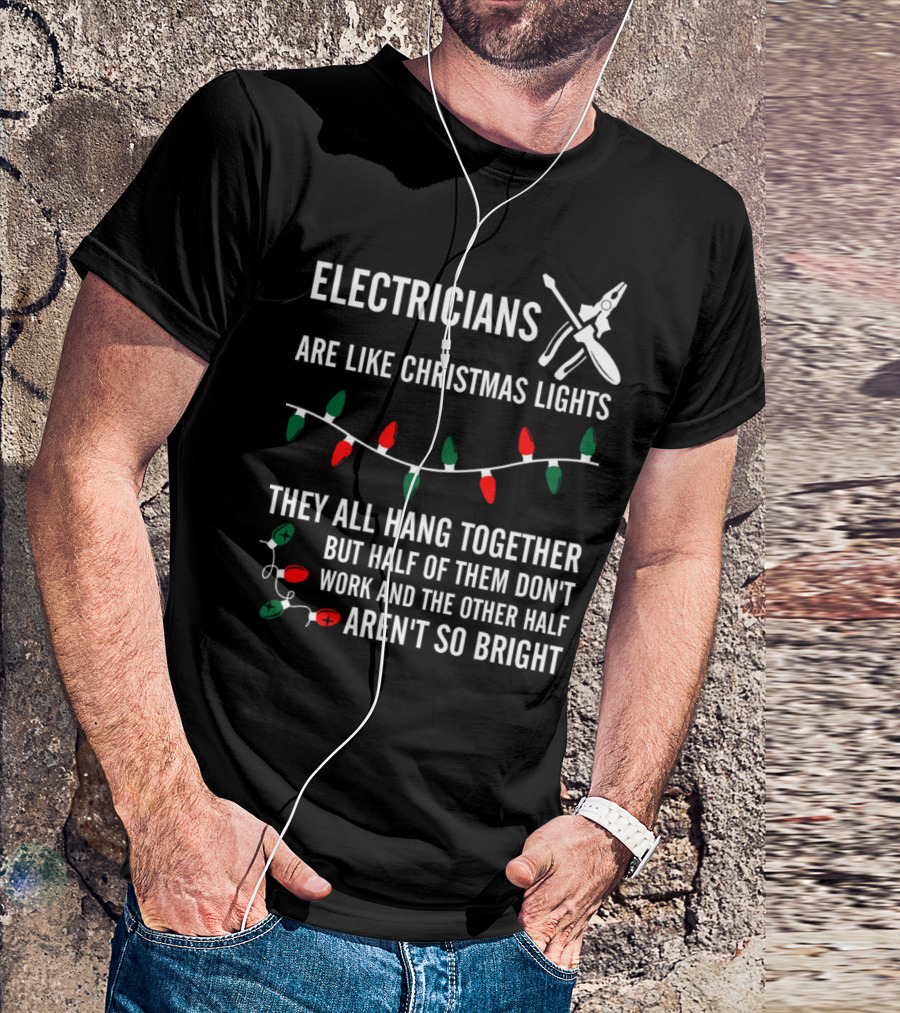Electricians Are Like Christmas Lights They All Hang Together But Half Of Them Don't Work And The Other Half Aren't So Bright T-Shirt