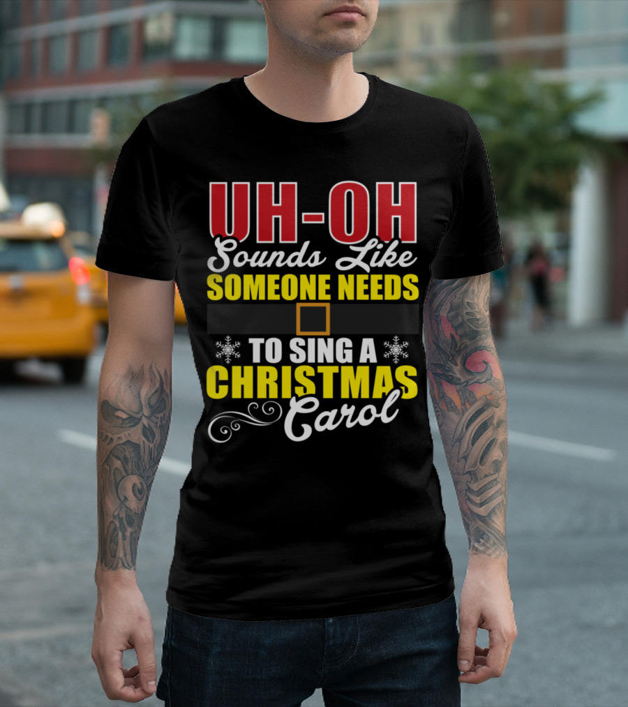 UH-OH Sounds Like Someone Needs To Sing A Christmas Carol T-Shirt