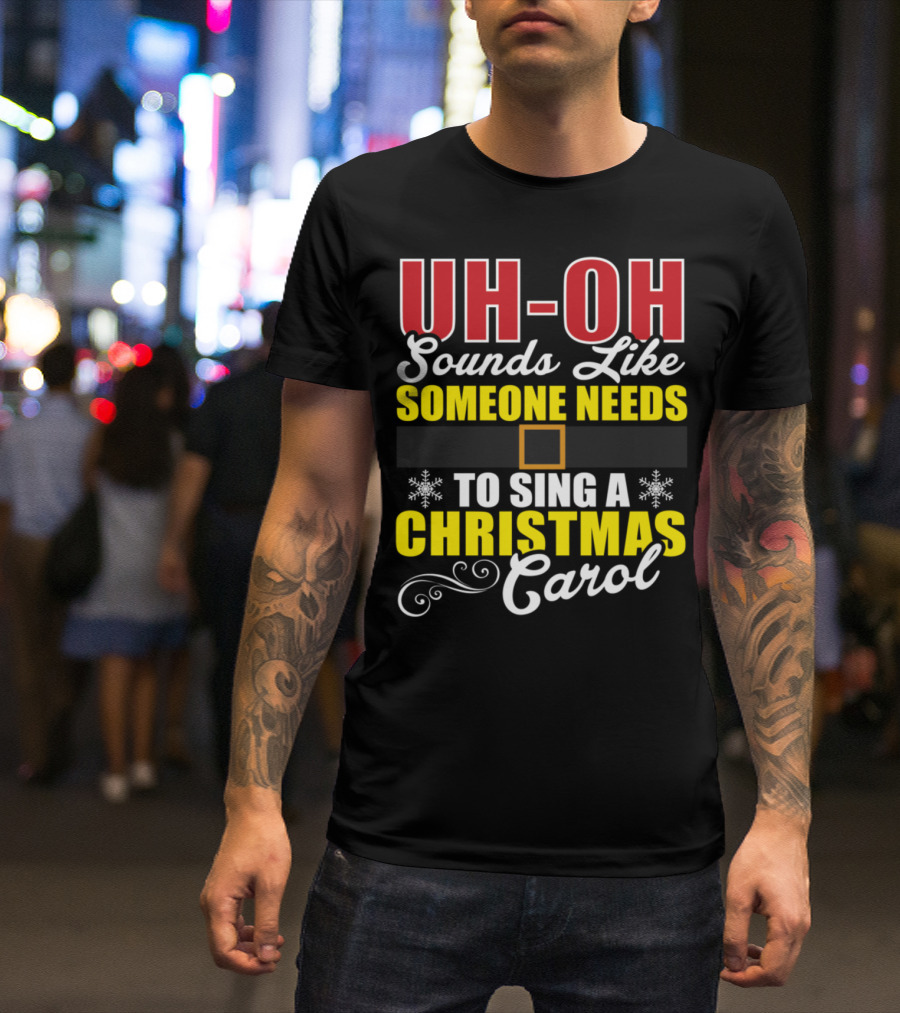 UH-OH Sounds Like Someone Needs To Sing A Christmas Carol T-Shirt