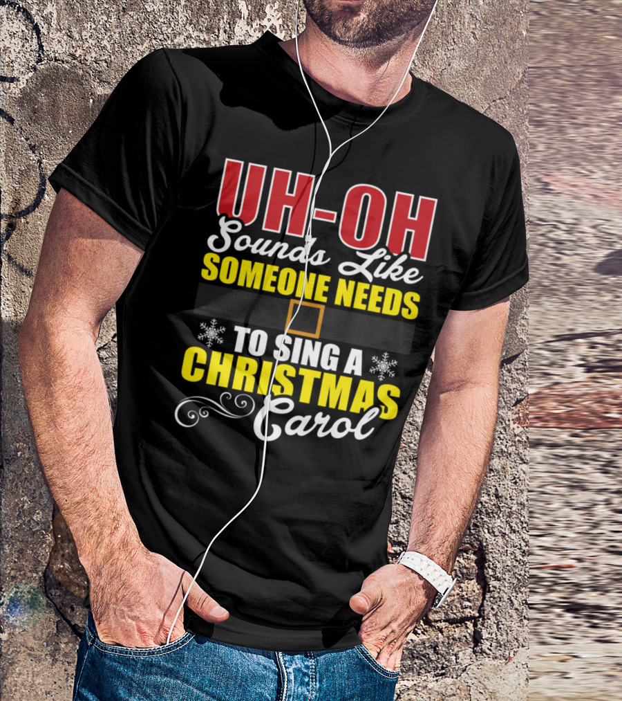 UH-OH Sounds Like Someone Needs To Sing A Christmas Carol T-Shirt