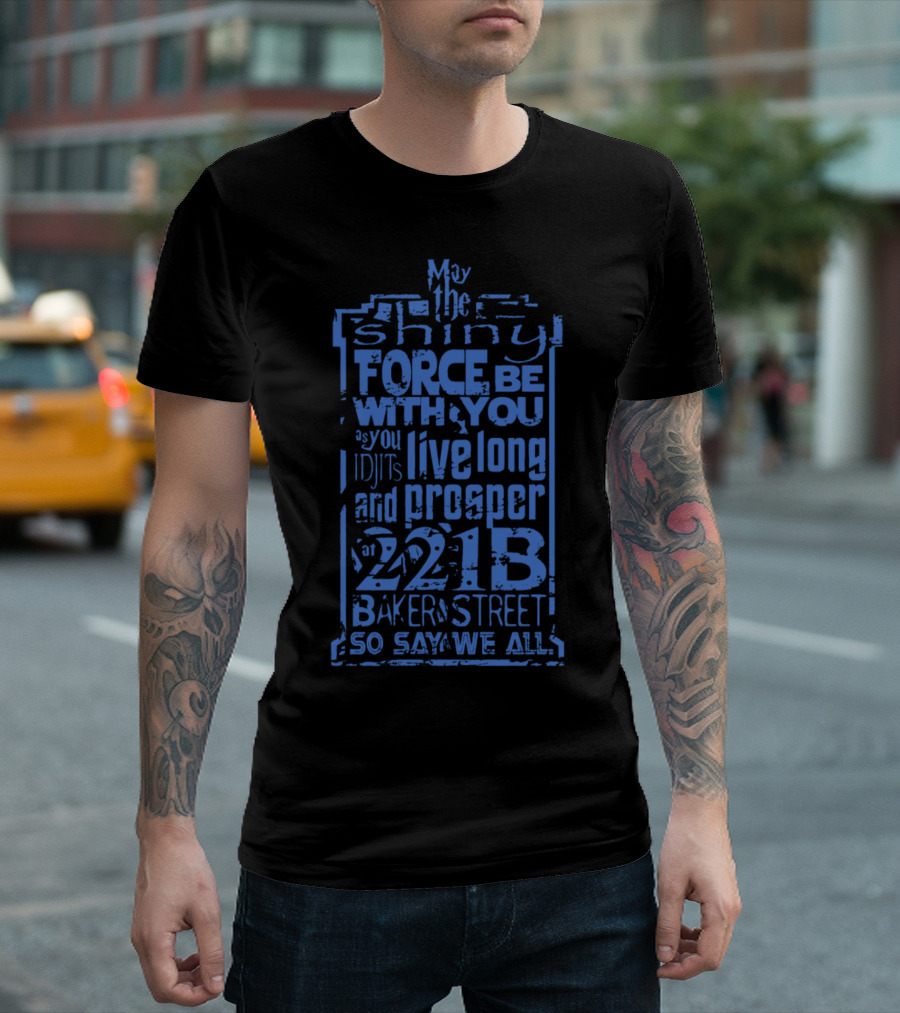 May the Shiny Force Be With You Live Long and Prosper 221B Baker Street So Say We All T-Shirt