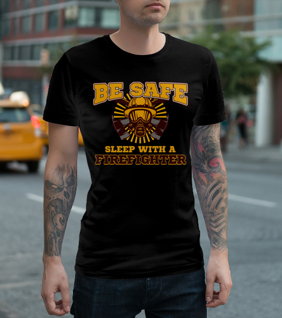 BE SAFE SLEEP WITH A FIREFIGHTER T-Shirt