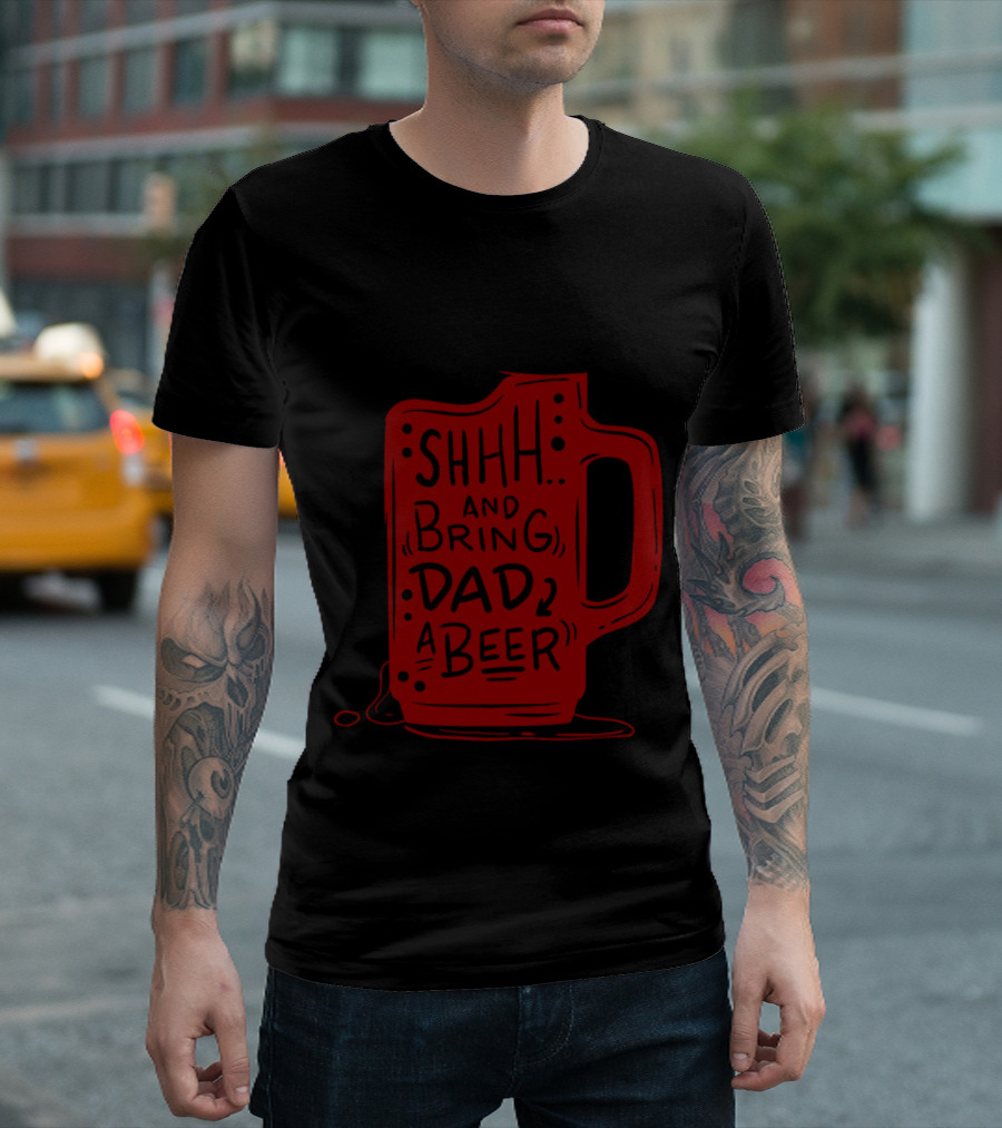 SHHH And Bring Dad A Beer T-Shirt
