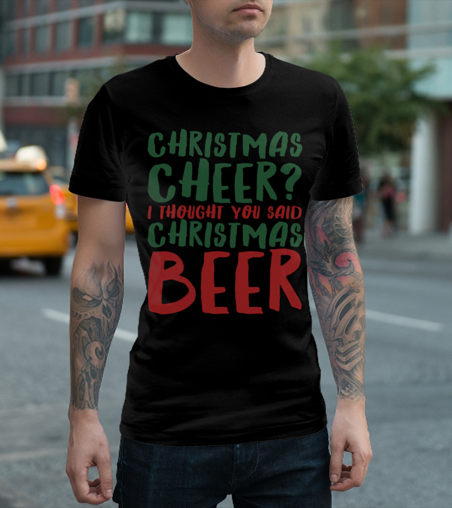 Christmas Cheer? I Thought You Said Christmas Beer T-Shirt
