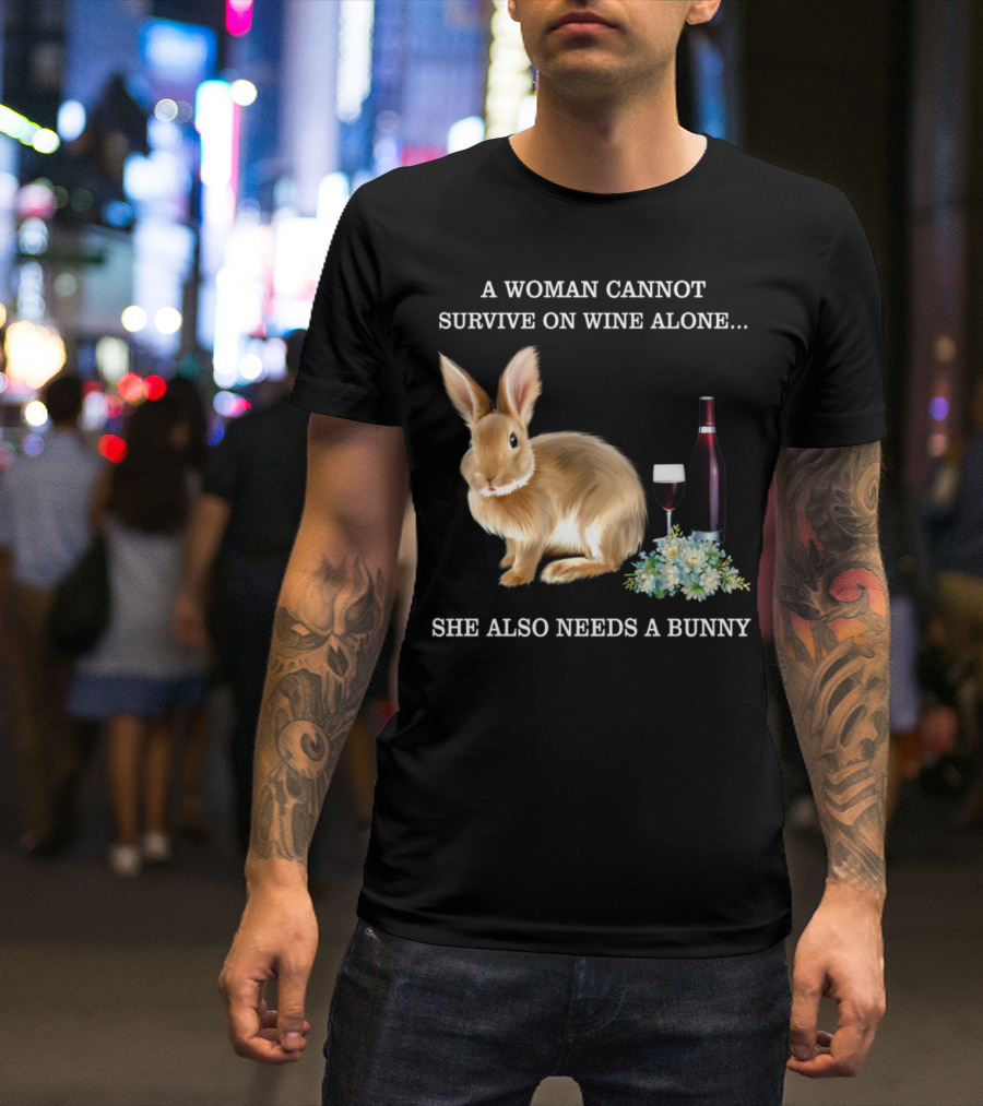 A Woman Cannot Survive On Wine Alone She Also Needs A Bunny T-Shirt