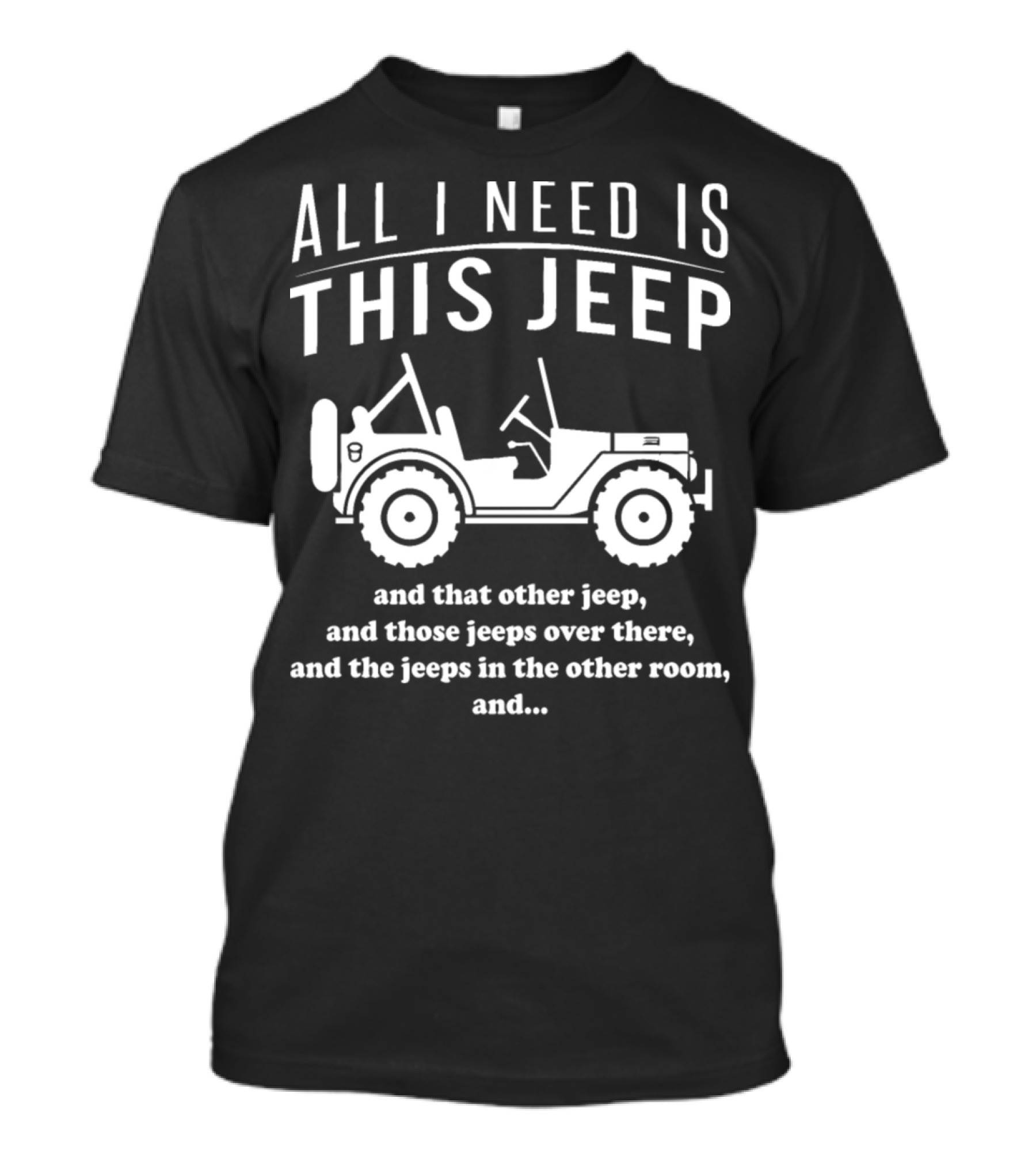 All I Need Is This Jeep And That Other Jeep And Those Jeeps Over There And The Jeeps In The Other Room T-Shirt