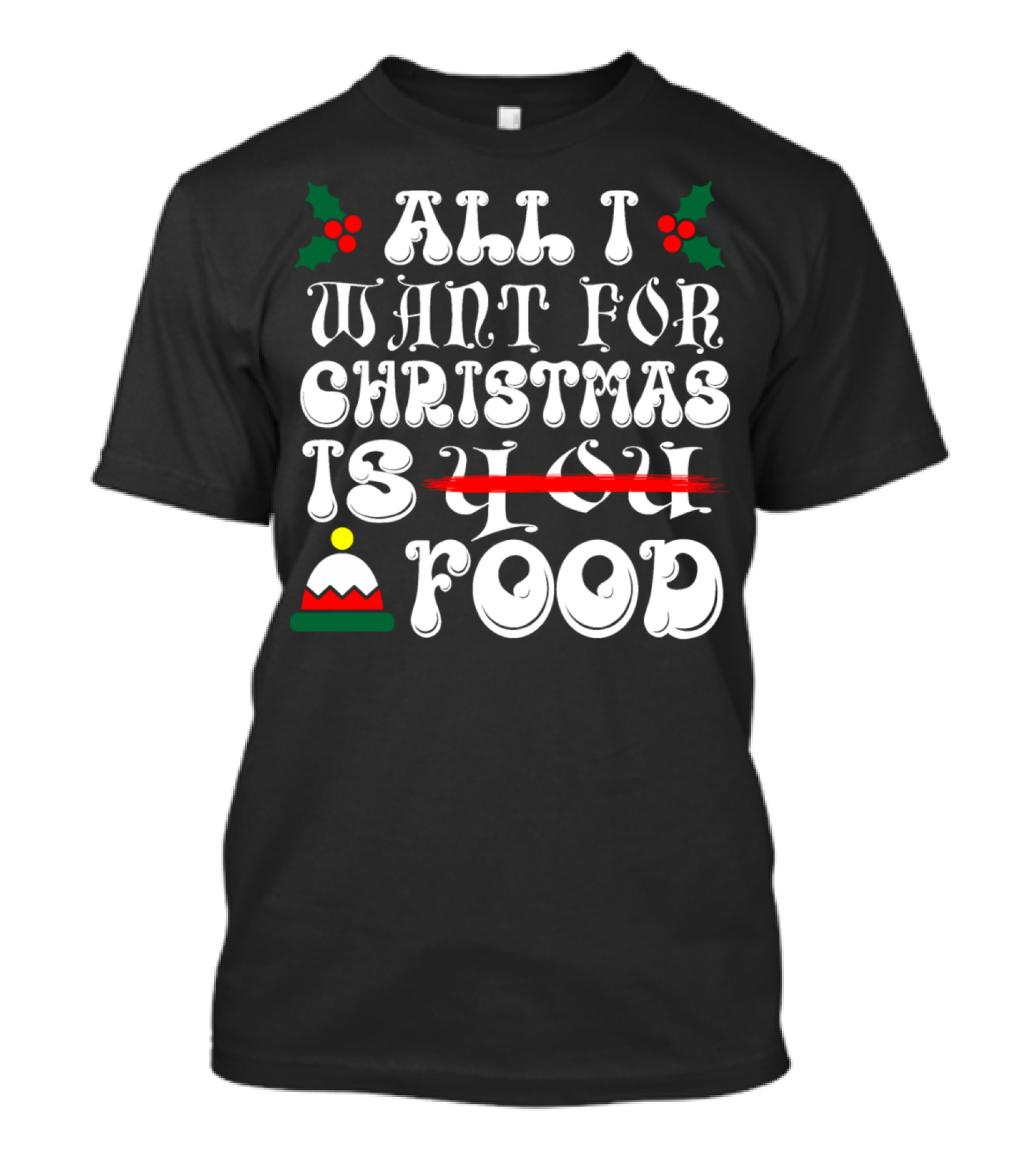 All I Want For Christmas Is Food Christmas Hat And Holly T-Shirt