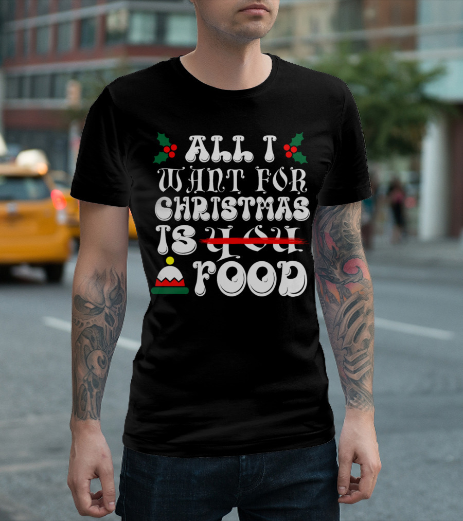 All I Want For Christmas Is Food Christmas Hat And Holly T-Shirt