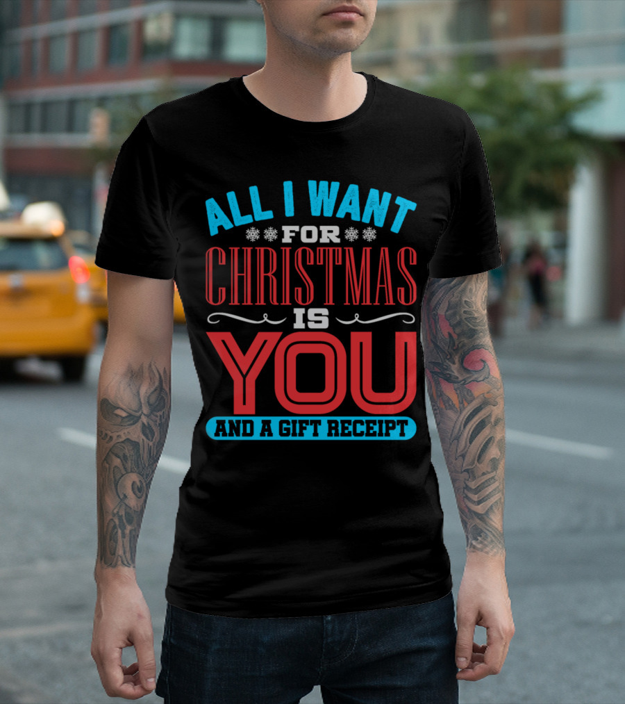 All I Want For Christmas Is You And A Gift Receipt T-Shirt