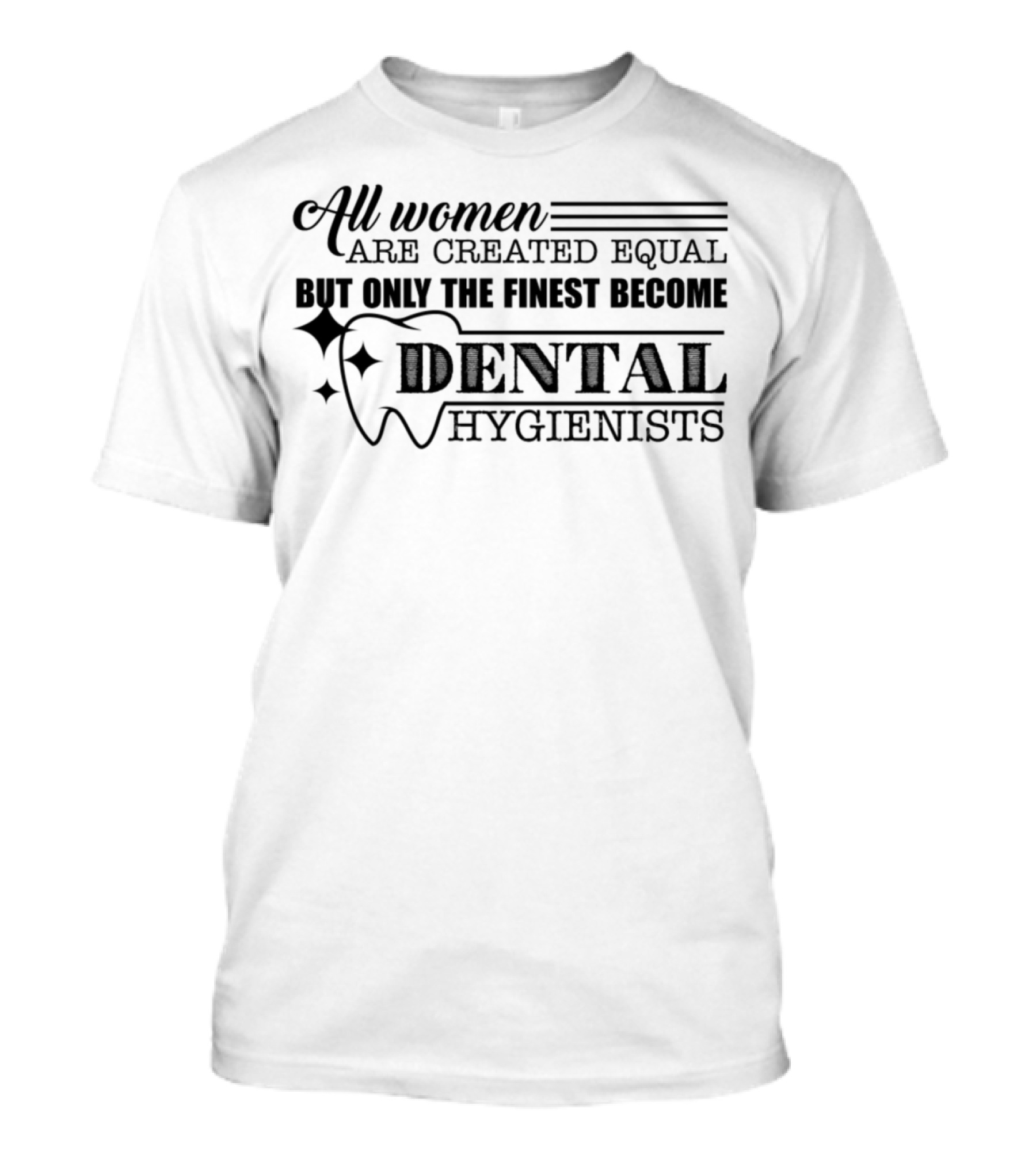All Women Are Created Equal But Only The Finest Become Dental Hygienists T-Shirt