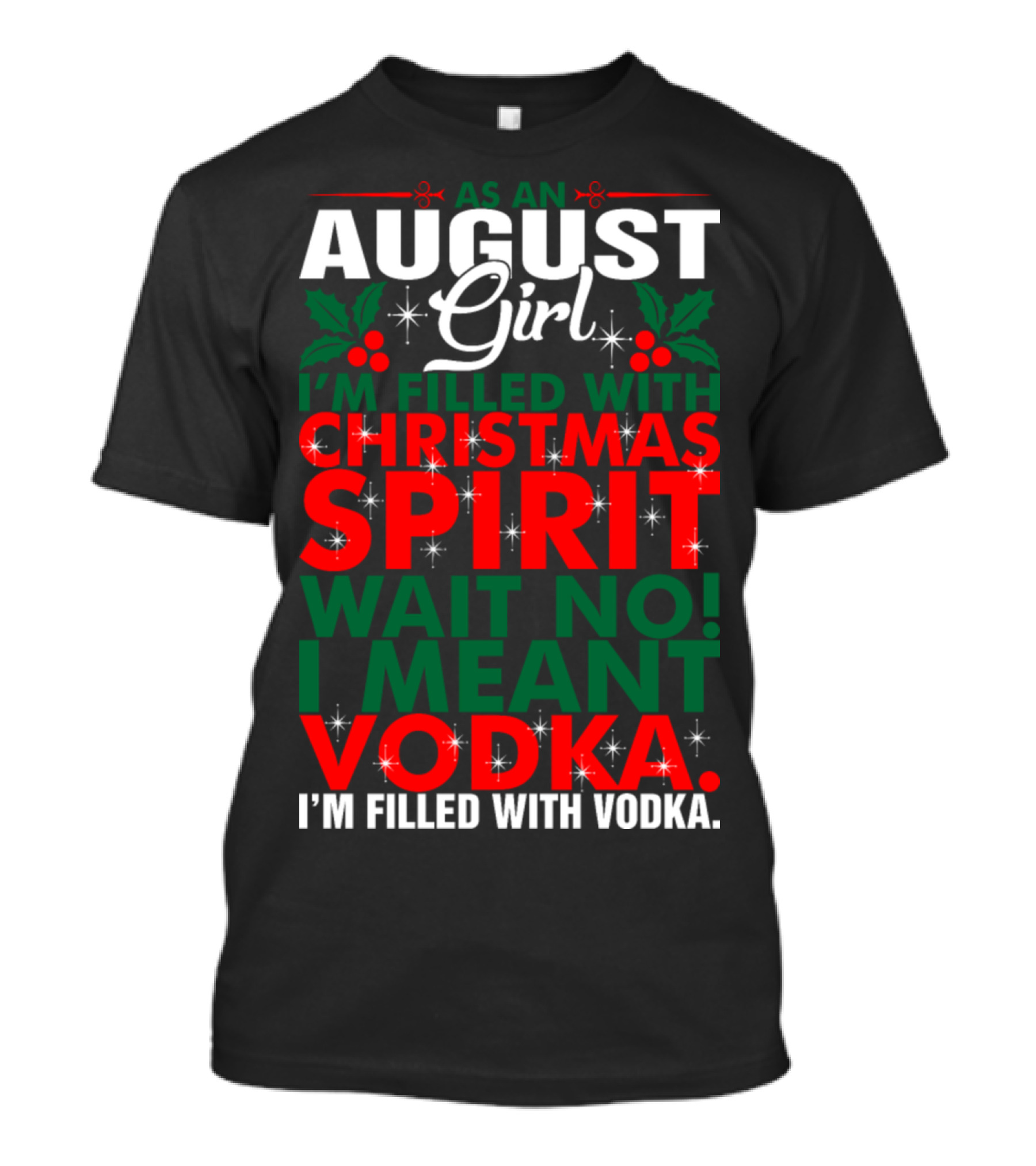As An August Girl I'm Filled With Christmas Spirit Wait No I Meant Vodka T-Shirt