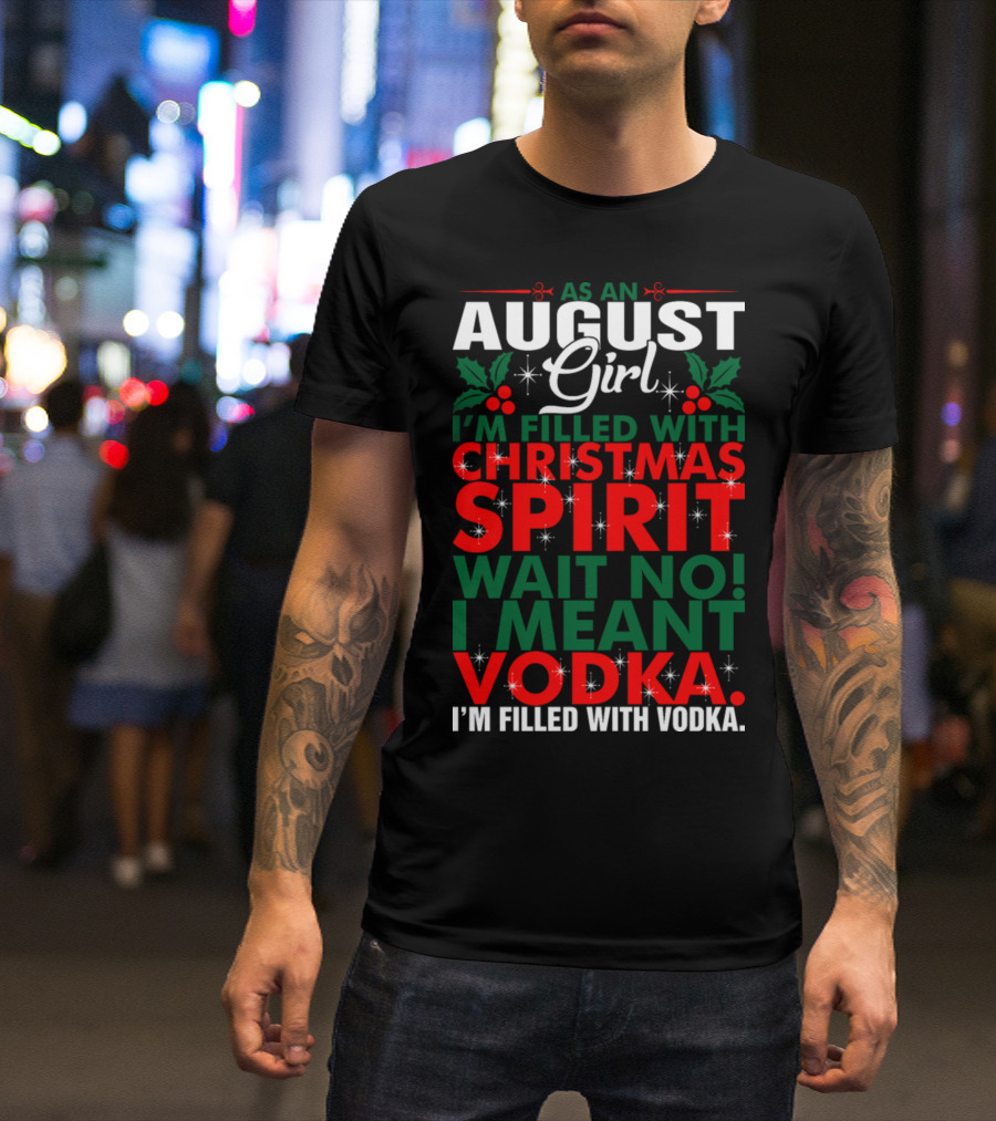 As An August Girl I'm Filled With Christmas Spirit Wait No I Meant Vodka T-Shirt