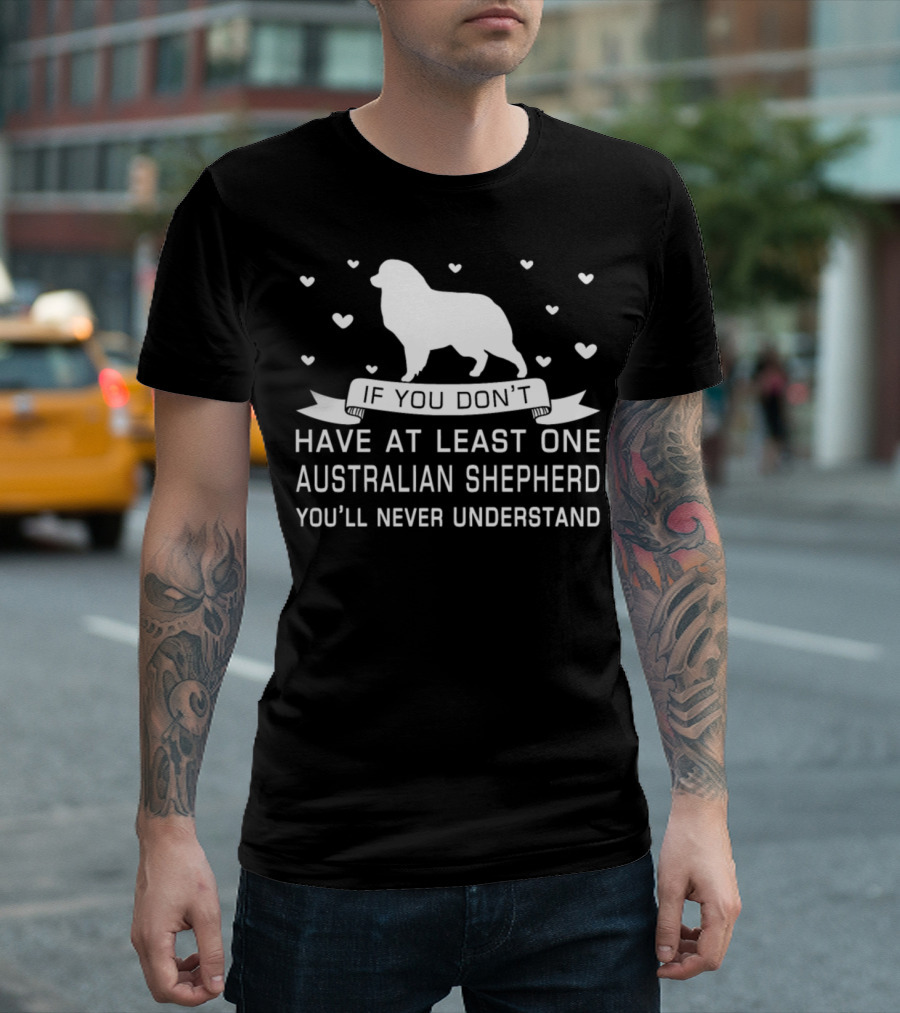 If You Don’t Have At Least One Australian Shepherd You’ll Never Understand T-Shirt