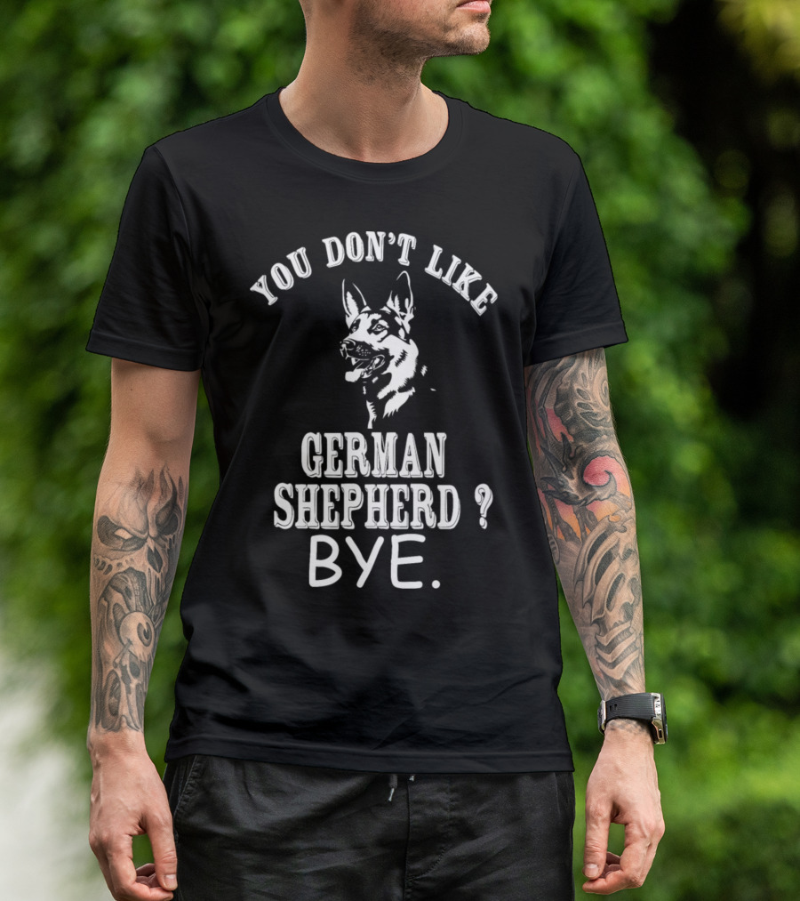 YOU DON'T LIKE GERMAN SHEPHERD? BYE T-Shirt