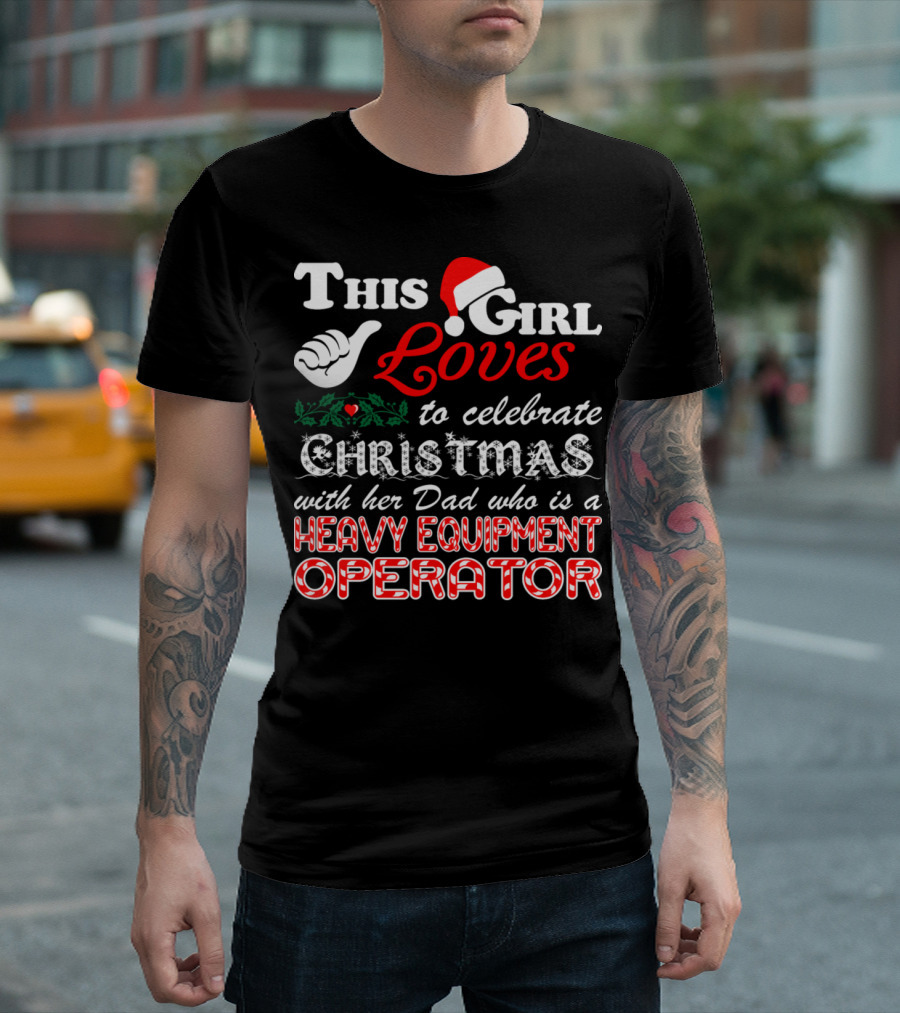 This Girl Loves to Celebrate Christmas with Her Dad Who Is a Heavy Equipment Operator T-Shirt