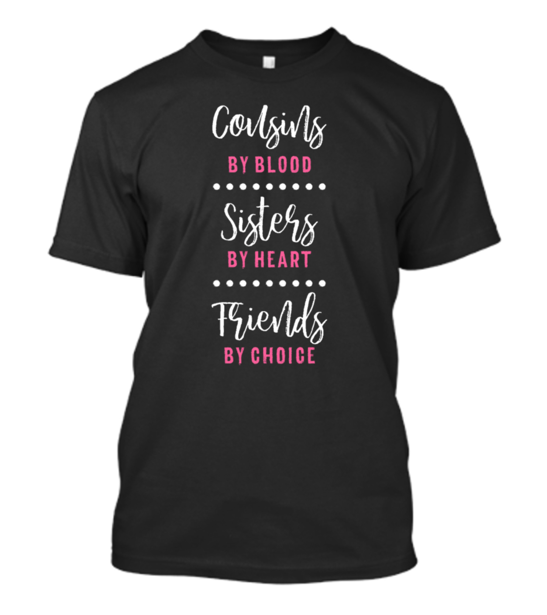 Cousins By Blood Sisters By Heart Friends By Choice T-Shirt