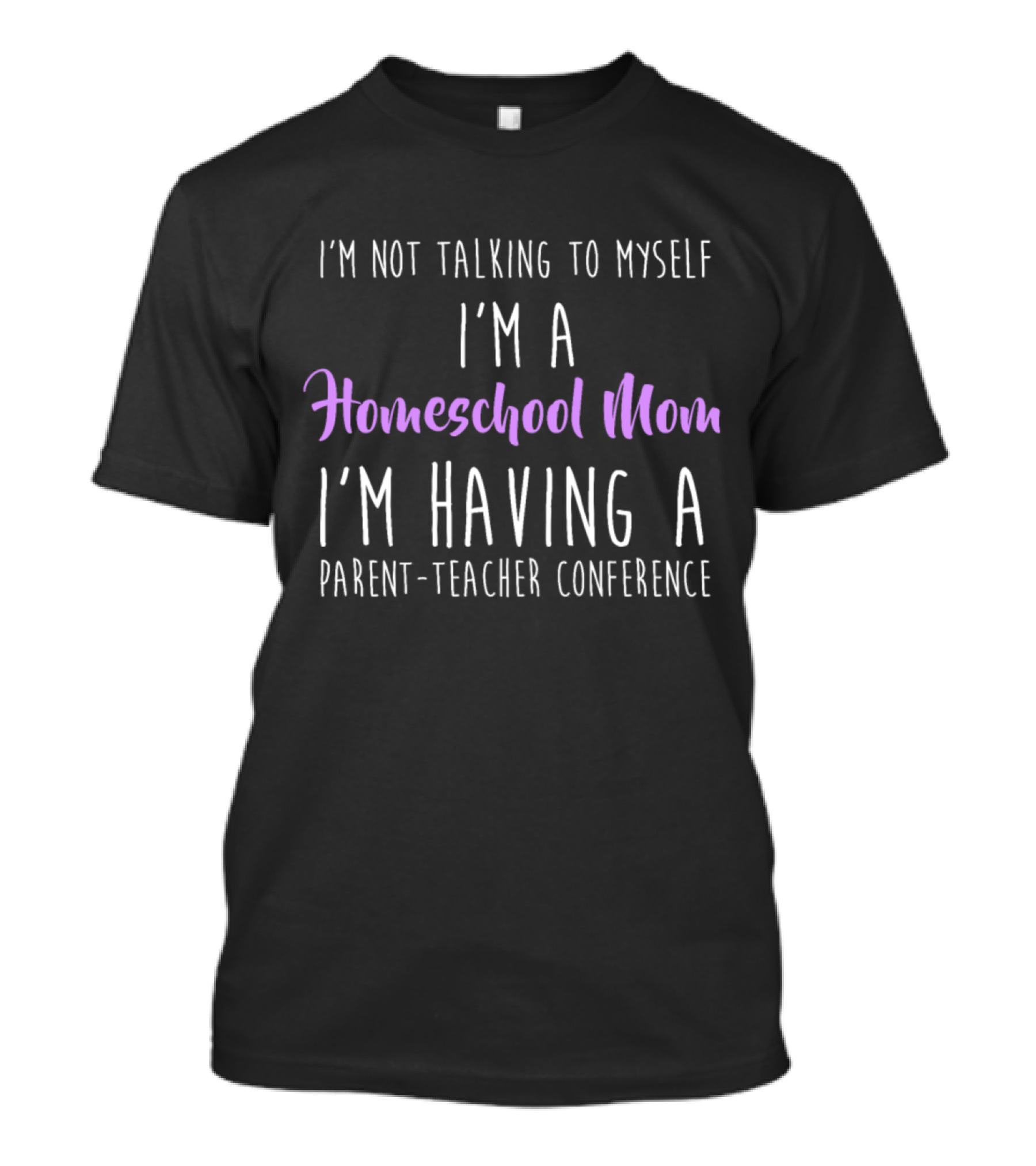 I'm Not Talking To Myself I'm A Homeschool Mom I'm Having A Parent-Teacher Conference T-Shirt