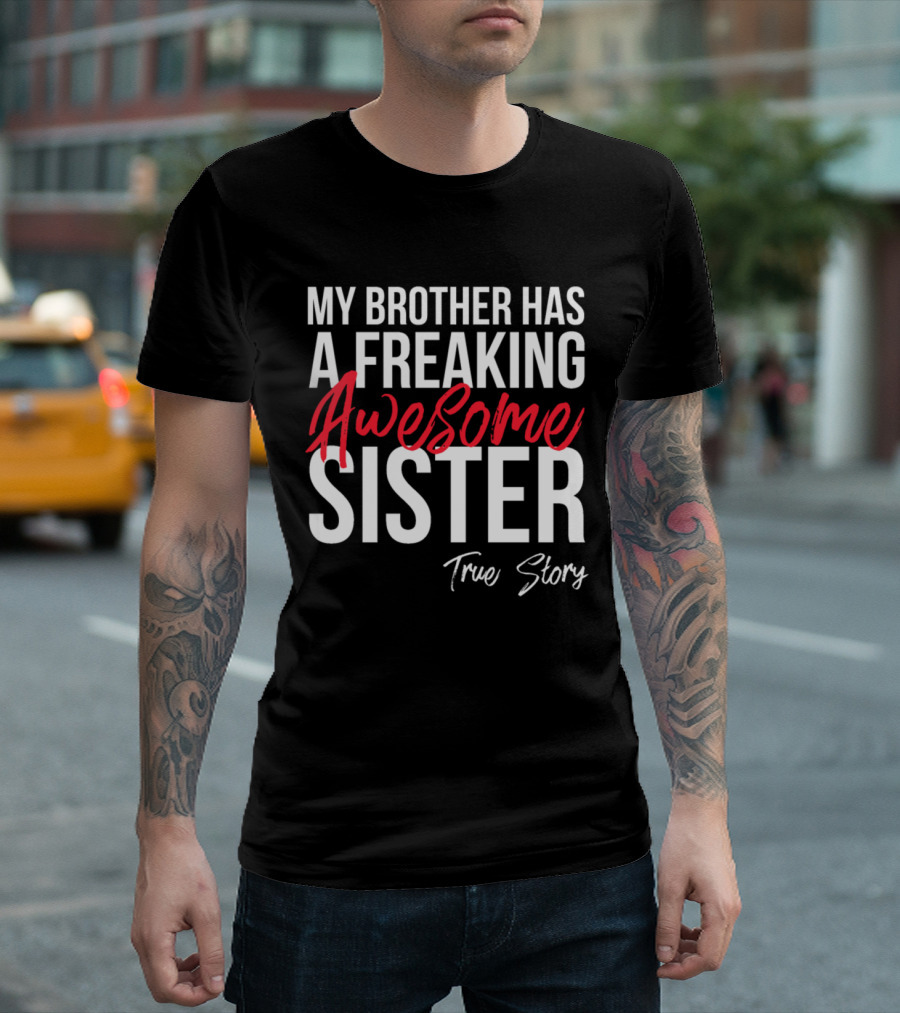My Brother Has a Freaking Awesome Sister True Story T-Shirt