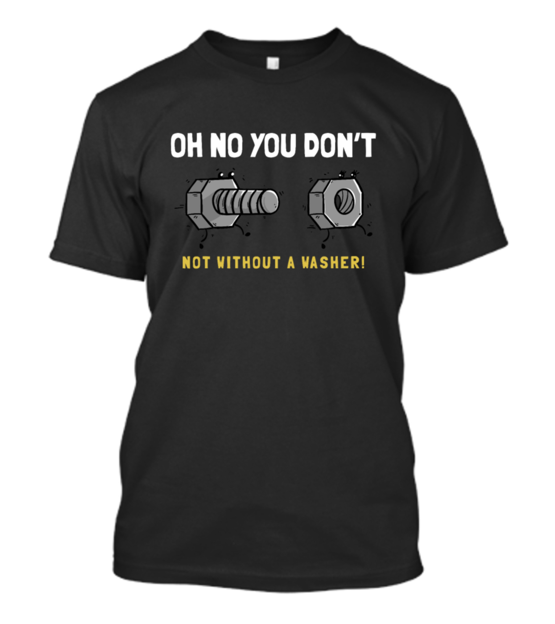 OH NO YOU DON'T NOT WITHOUT A WASHER BOLT AND NUT COMEDY T-Shirt