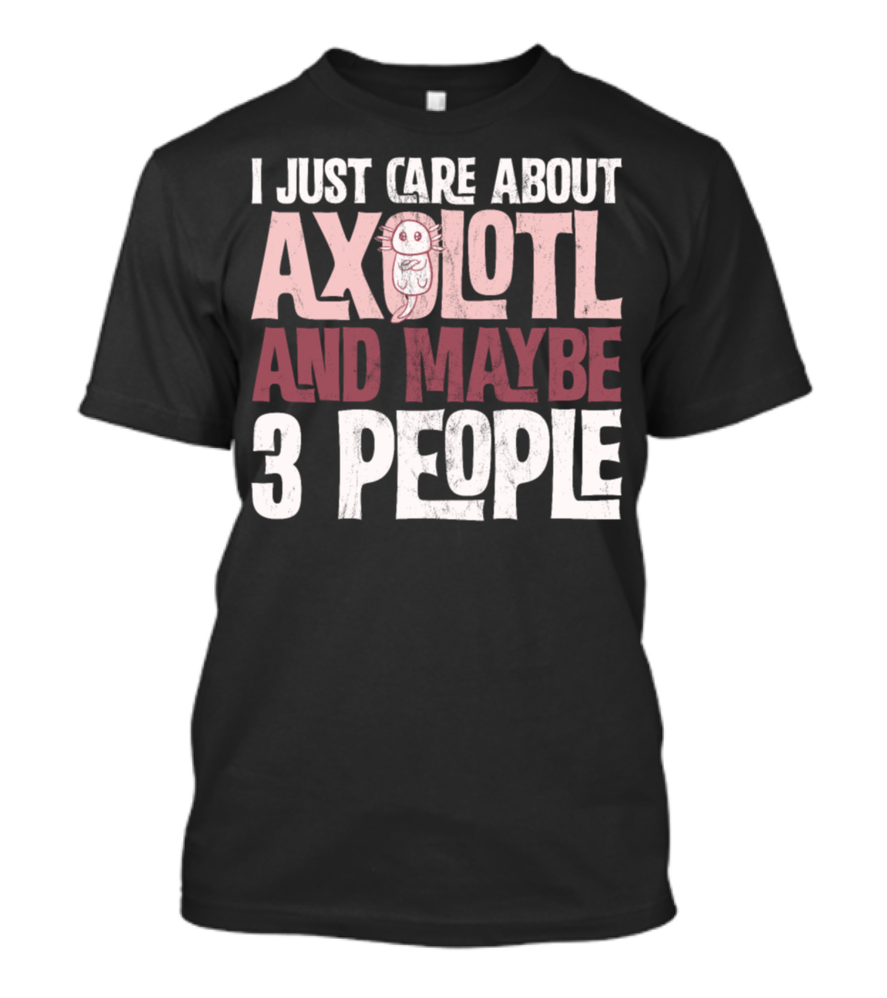 I Just Care About Axolotl And Maybe 3 People T-Shirt